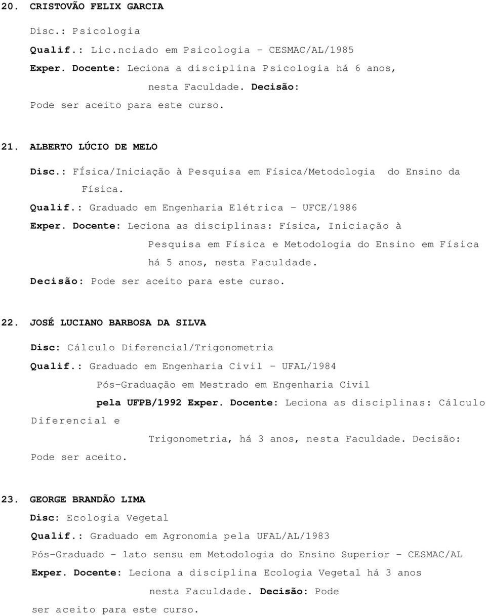 : Graduado em Engenharia Elétrica - UFCE/1986 Exper. Docente: Leciona as disciplinas: Física, Iniciação à Pesquisa em Física e Metodologia do Ensino em Física há 5 anos, nesta Faculdade. 22.