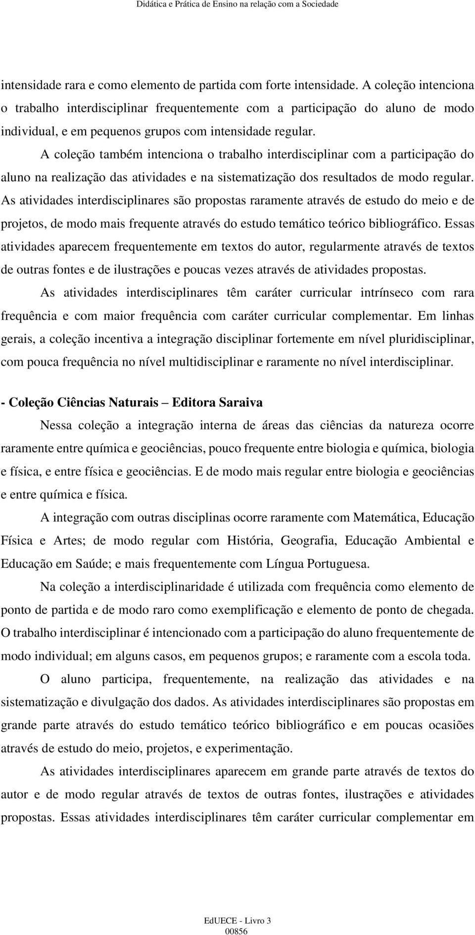 A coleção também intenciona o trabalho interdisciplinar com a participação do aluno na realização das atividades e na sistematização dos resultados de modo regular.