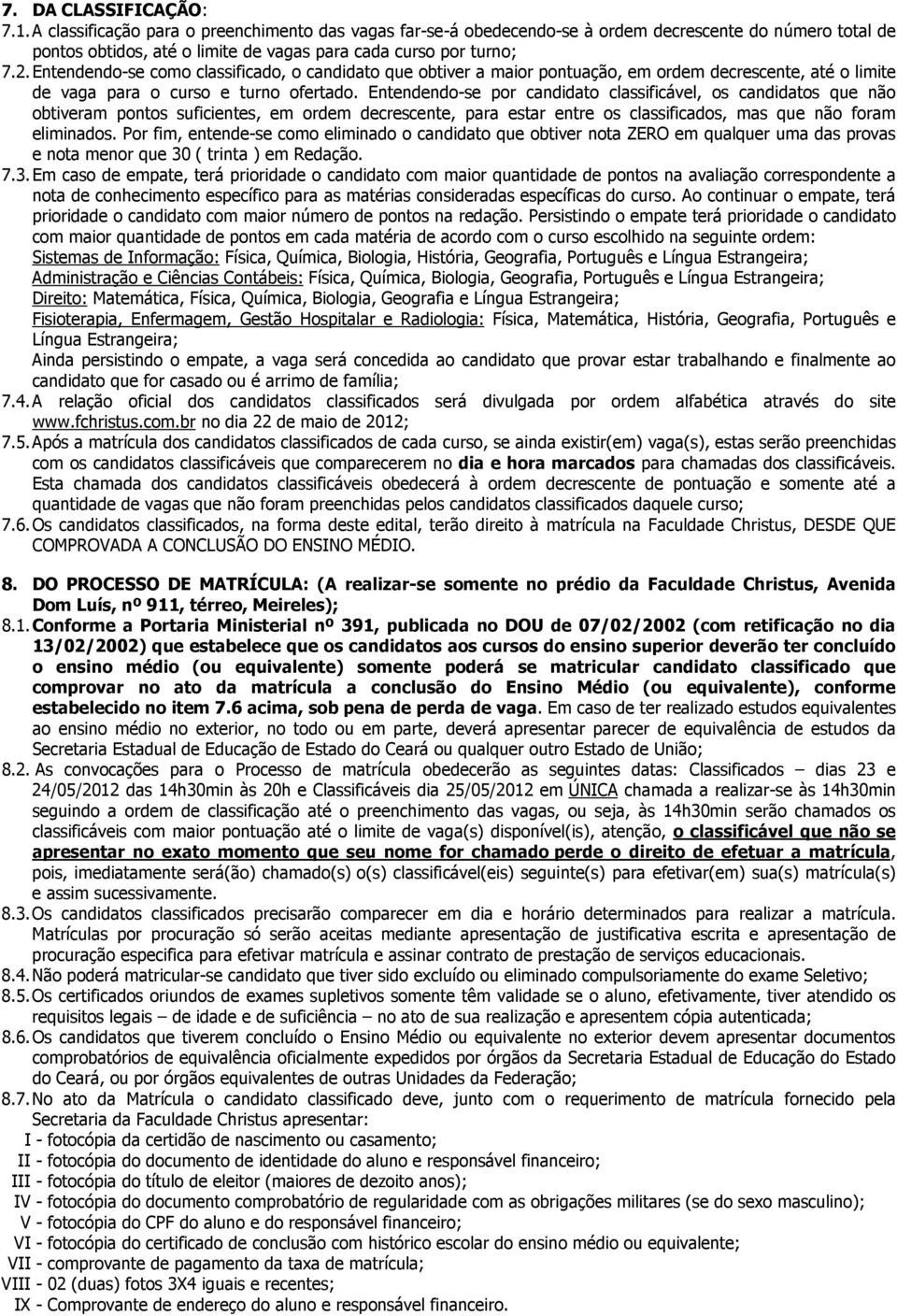 Entendendo-se como classificado, o candidato que obtiver a maior pontuação, em ordem decrescente, até o limite de vaga para o curso e turno ofertado.