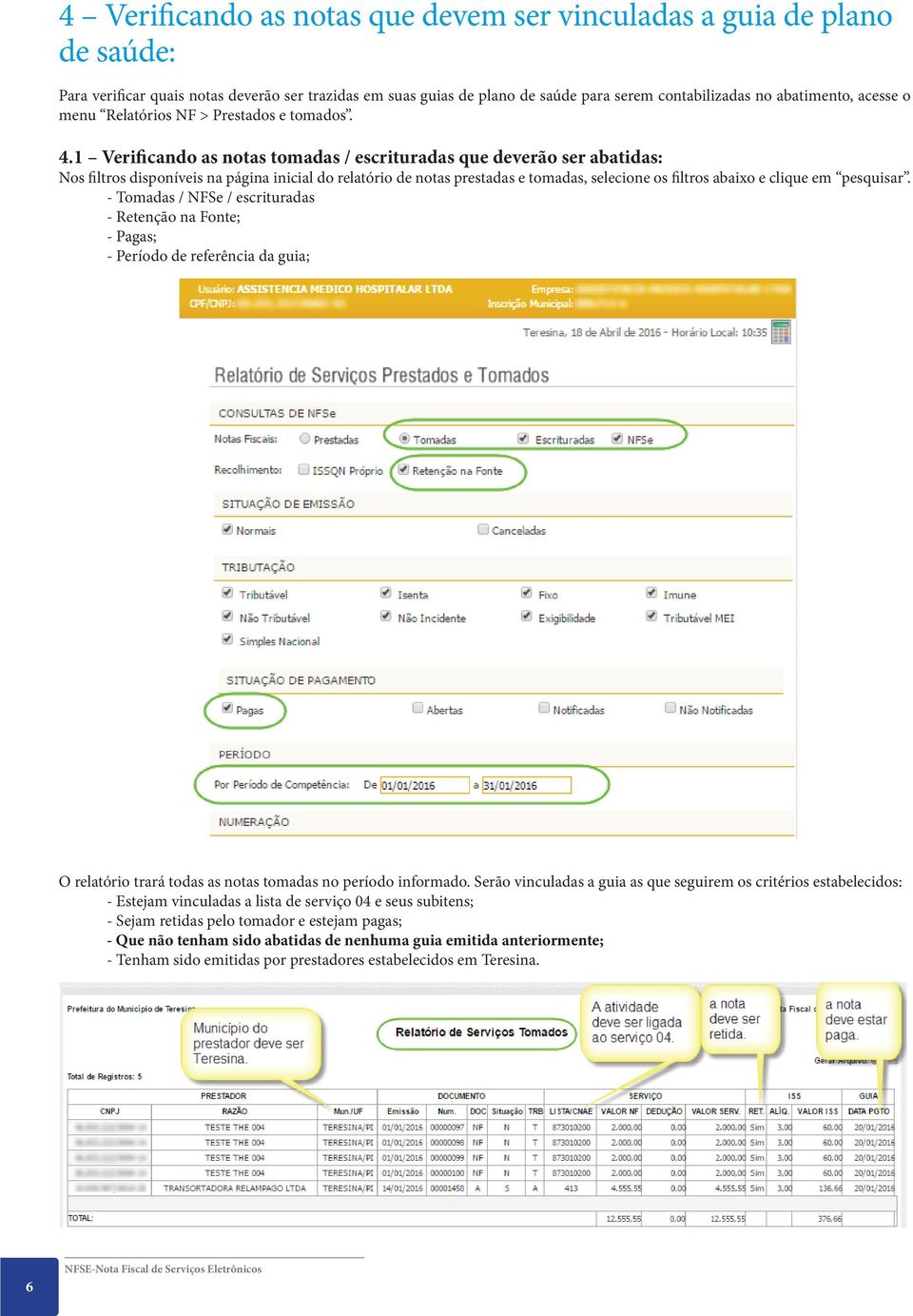 1 Verificando as notas tomadas / escrituradas que deverão ser abatidas: Nos filtros disponíveis na página inicial do relatório de notas prestadas e tomadas, selecione os filtros abaixo e clique em