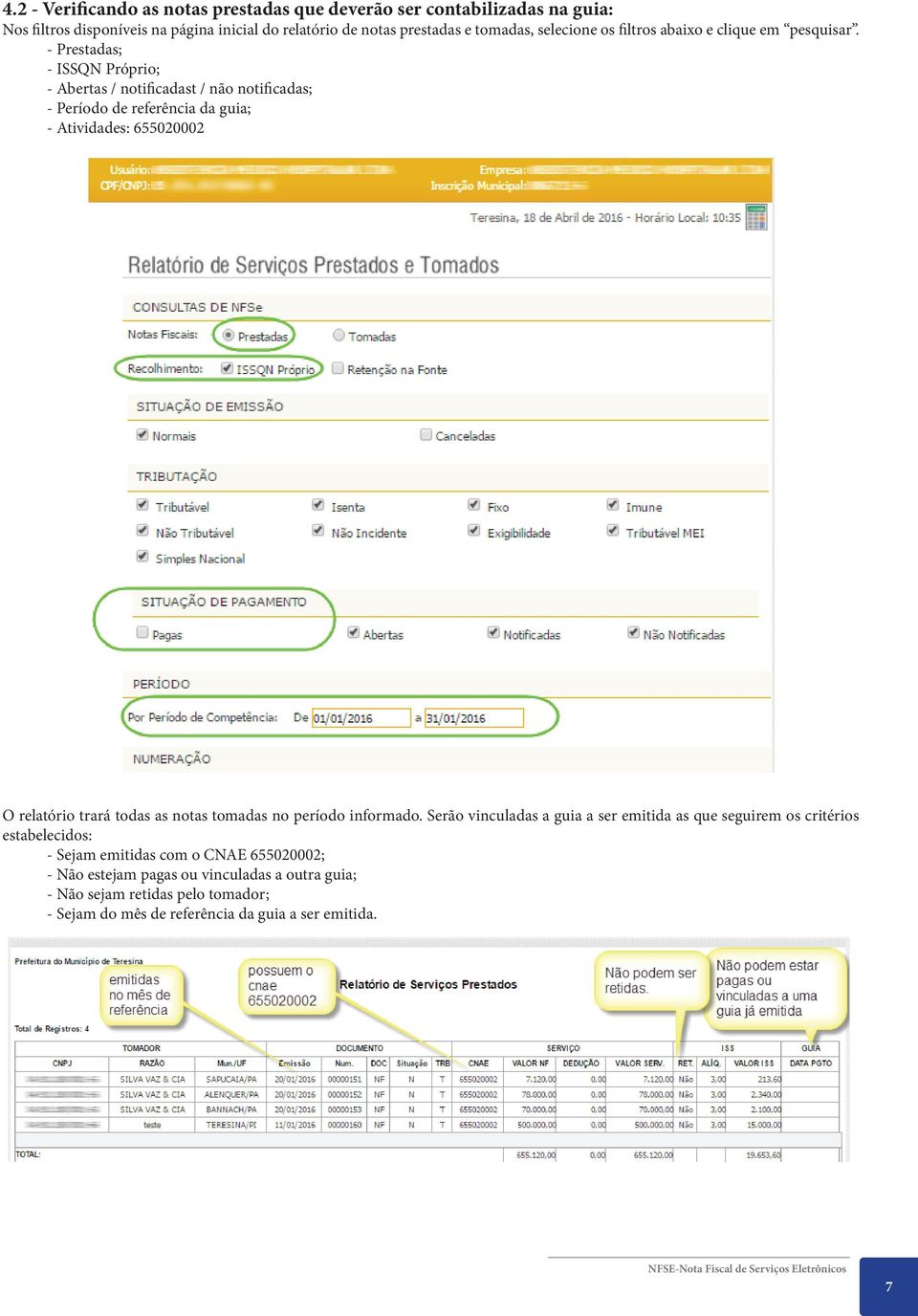 - Prestadas; - ISSQN Próprio; - Abertas / notificadast / não notificadas; - Período de referência da guia; - Atividades: 655020002 O relatório trará todas as notas