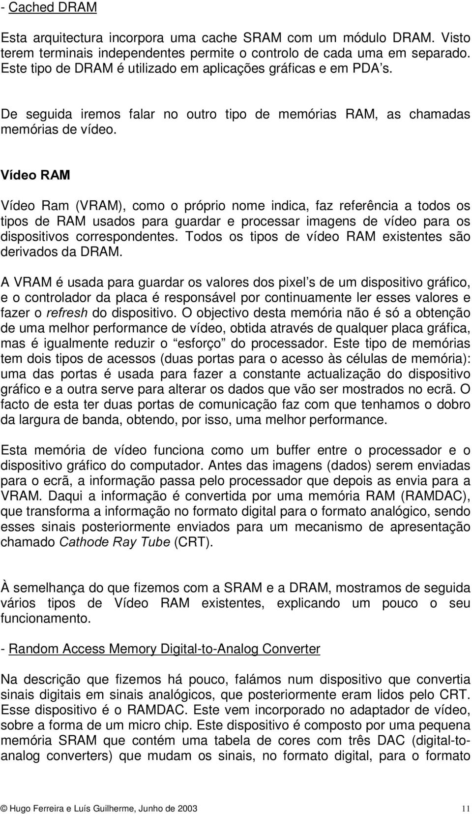 9tGHR5$0 Vídeo Ram (VRAM), como o próprio nome indica, faz referência a todos os tipos de RAM usados para guardar e processar imagens de vídeo para os dispositivos correspondentes.