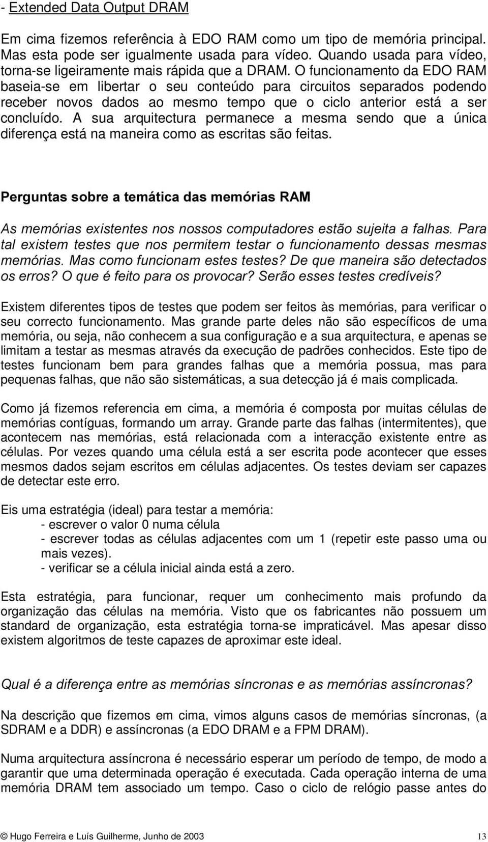 O funcionamento da EDO RAM baseia-se em libertar o seu conteúdo para circuitos separados podendo receber novos dados ao mesmo tempo que o ciclo anterior está a ser concluído.