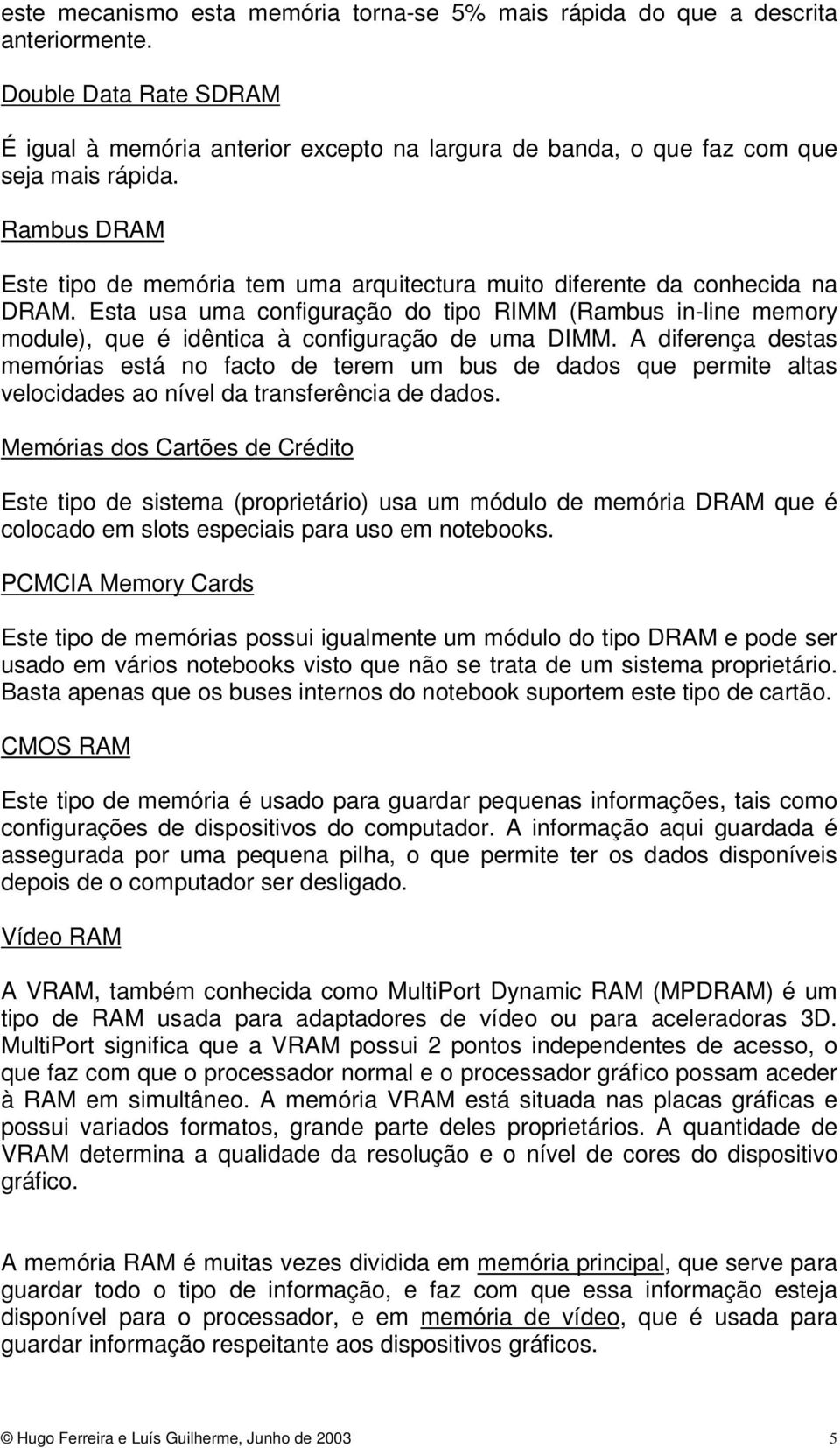 Esta usa uma configuração do tipo RIMM (Rambus in-line memory module), que é idêntica à configuração de uma DIMM.