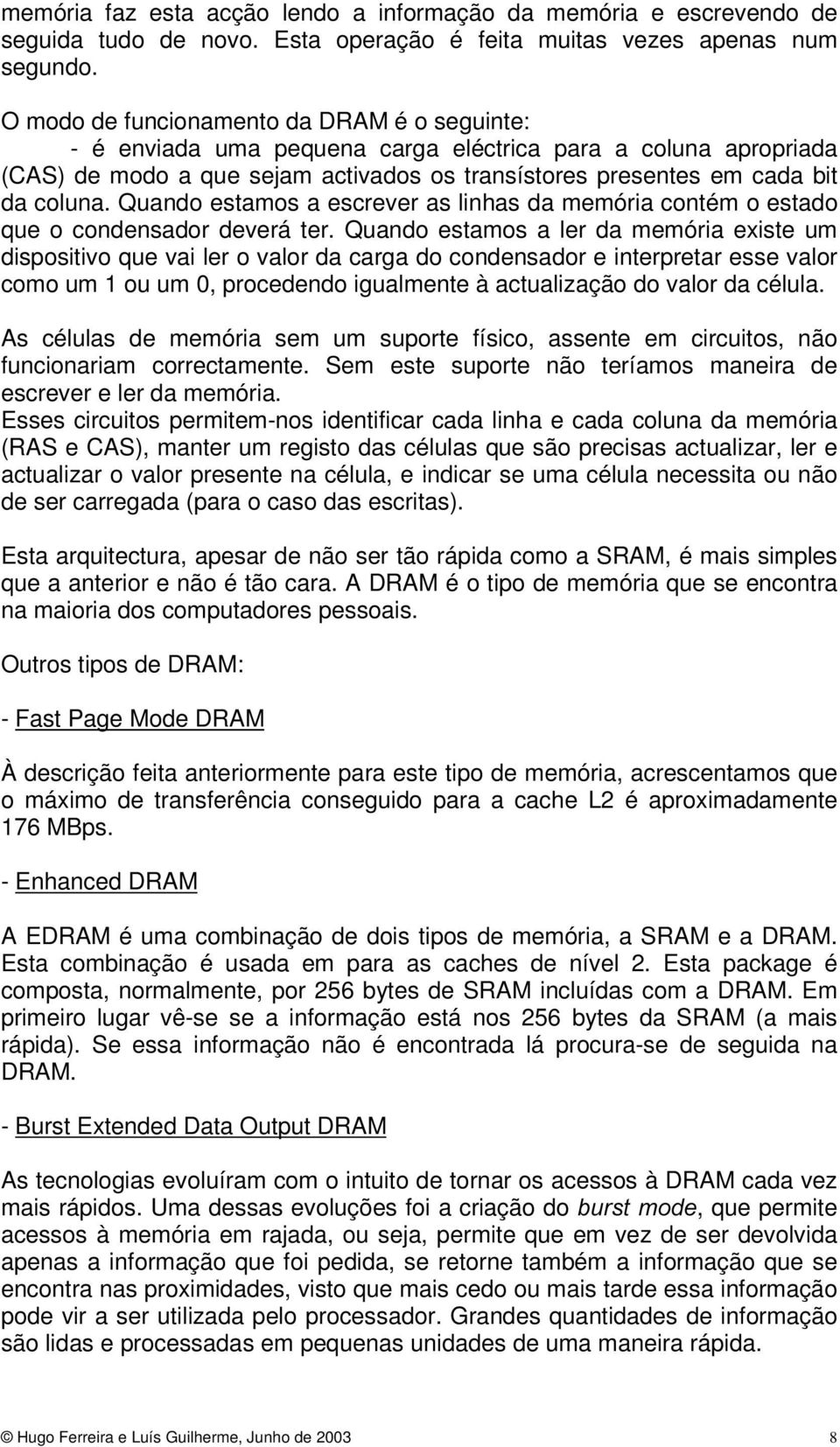 Quando estamos a escrever as linhas da memória contém o estado que o condensador deverá ter.