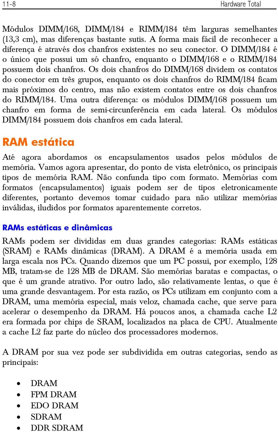 Os dois chanfros do DIMM/168 dividem os contatos do conector em três grupos, enquanto os dois chanfros do RIMM/184 ficam mais próximos do centro, mas não existem contatos entre os dois chanfros do