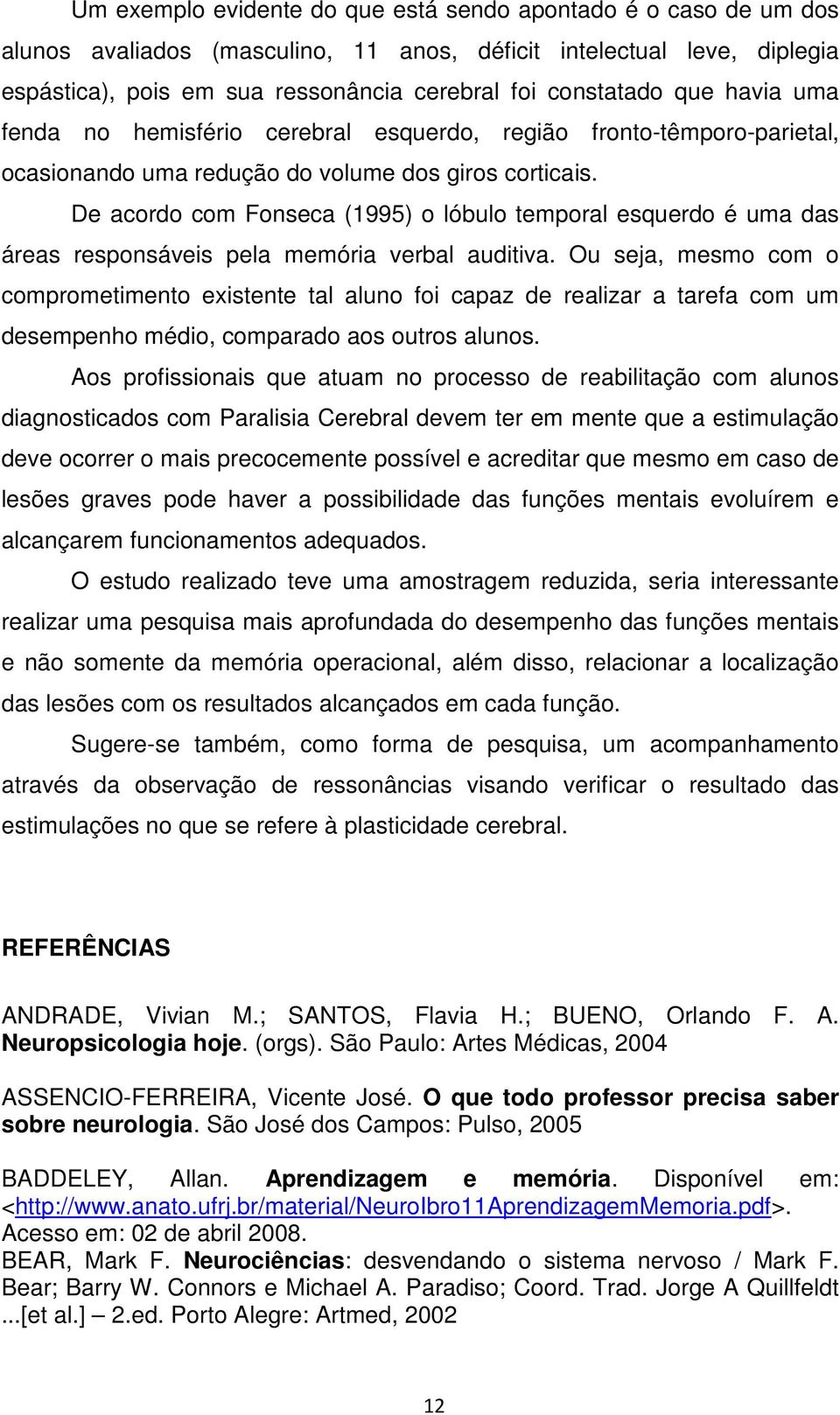 De acordo com Fonseca (1995) o lóbulo temporal esquerdo é uma das áreas responsáveis pela memória verbal auditiva.