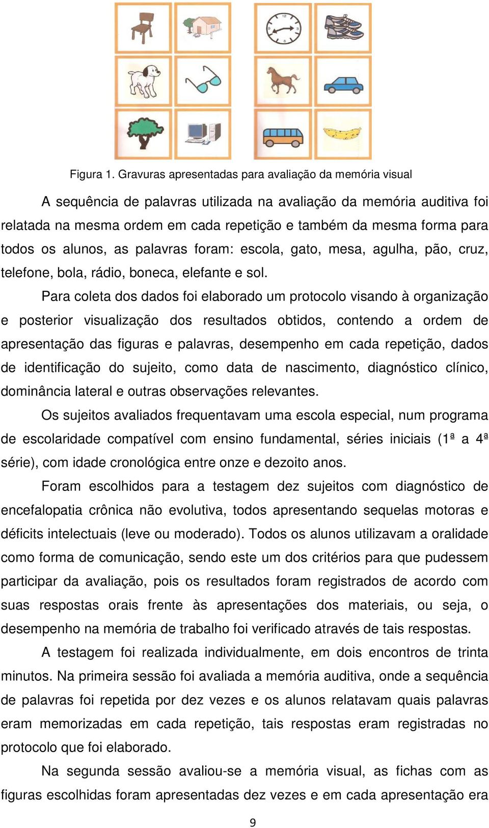 todos os alunos, as palavras foram: escola, gato, mesa, agulha, pão, cruz, telefone, bola, rádio, boneca, elefante e sol.