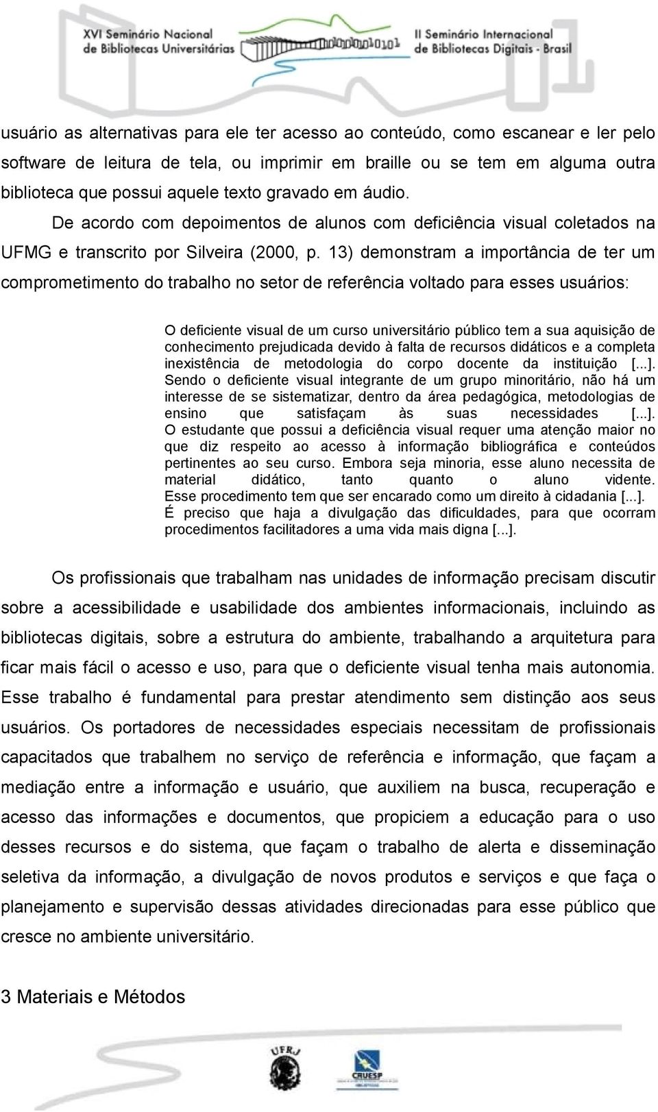 13) demonstram a importância de ter um comprometimento do trabalho no setor de referência voltado para esses usuários: O deficiente visual de um curso universitário público tem a sua aquisição de