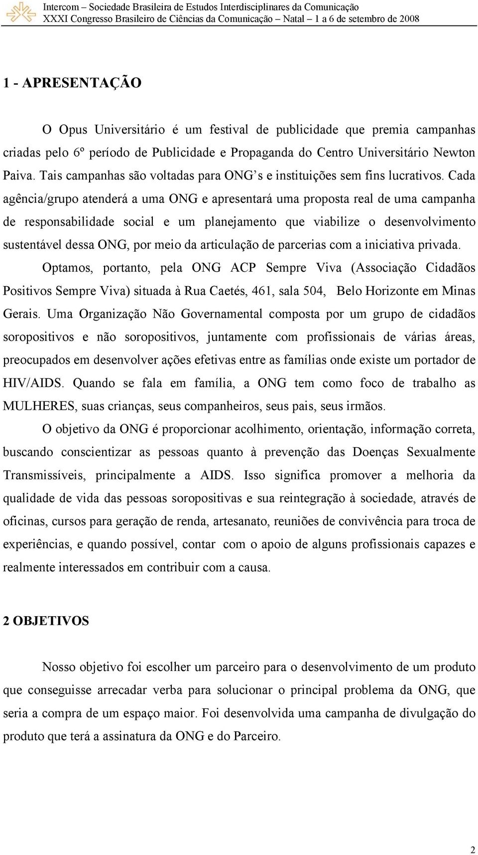 Cada agência/grupo atenderá a uma ONG e apresentará uma proposta real de uma campanha de responsabilidade social e um planejamento que viabilize o desenvolvimento sustentável dessa ONG, por meio da