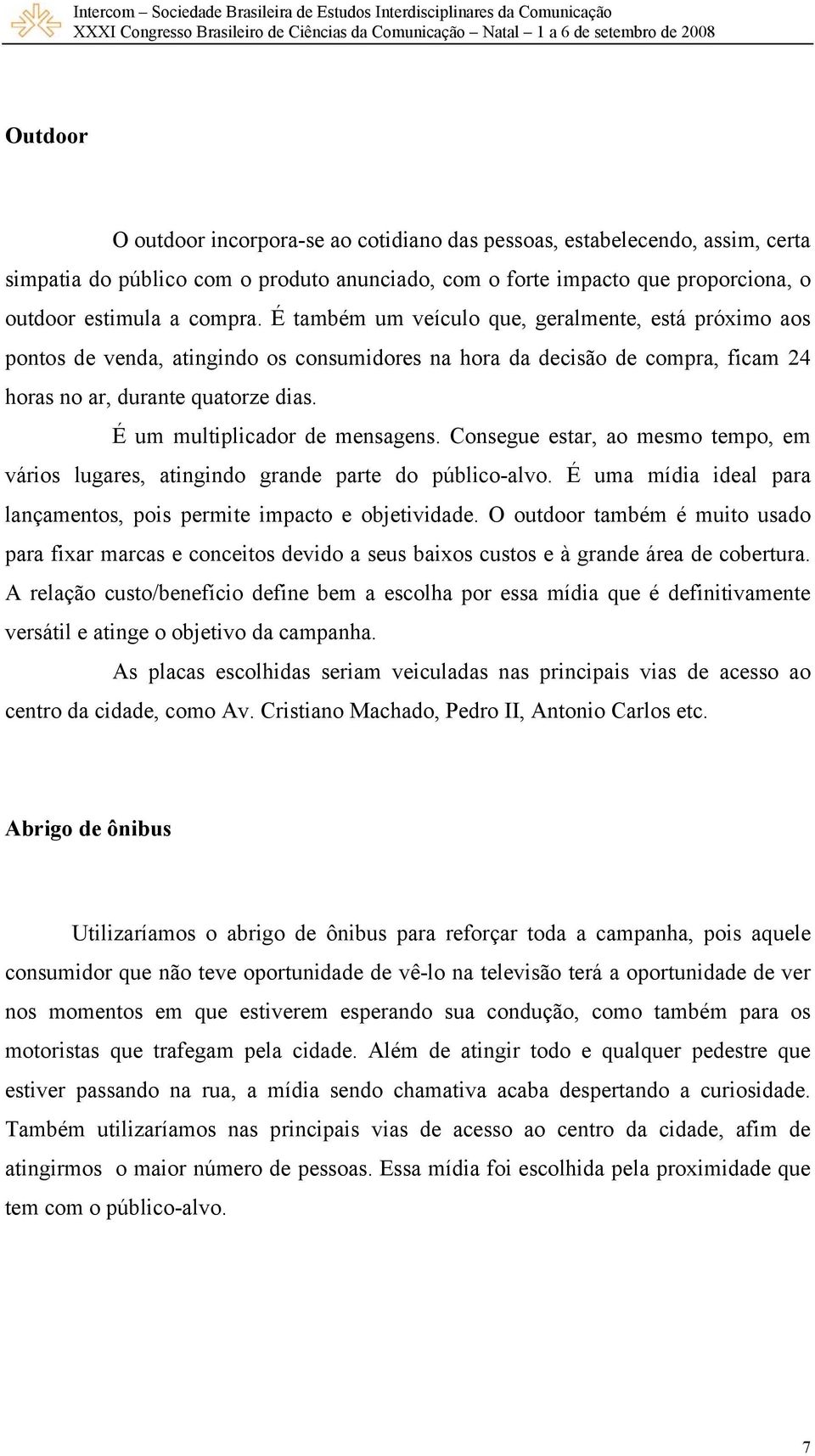 É um multiplicador de mensagens. Consegue estar, ao mesmo tempo, em vários lugares, atingindo grande parte do público-alvo. É uma mídia ideal para lançamentos, pois permite impacto e objetividade.