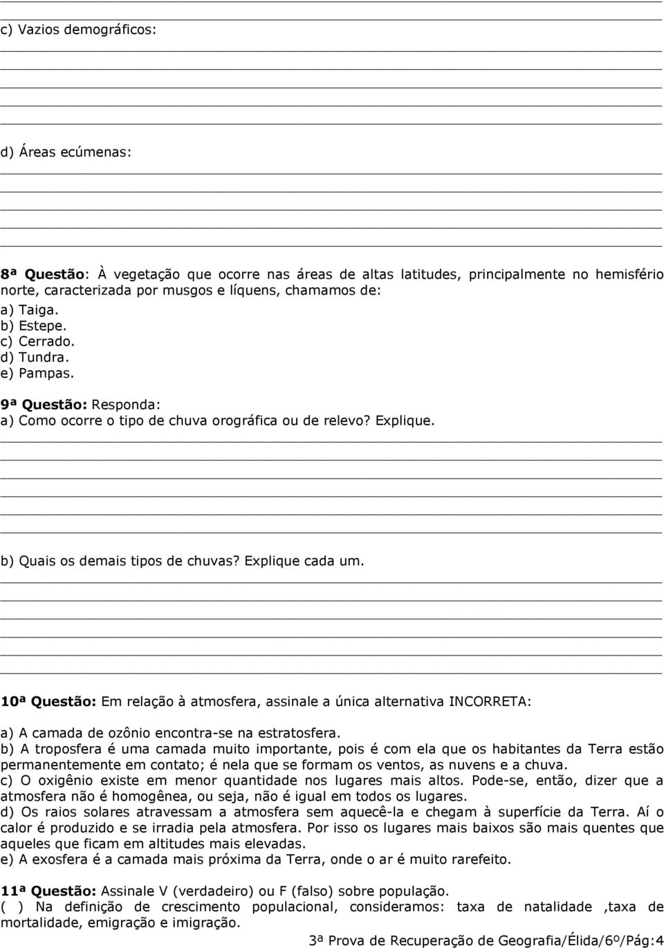 10ª Questão: Em relação à atmosfera, assinale a única alternativa INCORRETA: a) A camada de ozônio encontra-se na estratosfera.