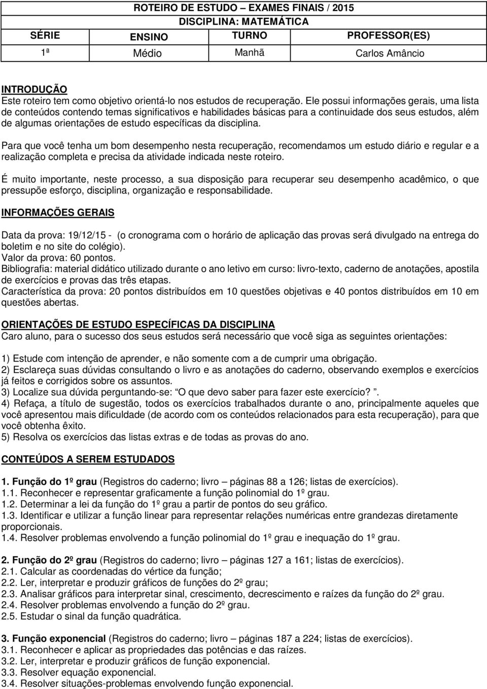 disciplina. Para que você tenha um bom desempenho nesta recuperação, recomendamos um estudo diário e regular e a realização completa e precisa da atividade indicada neste roteiro.