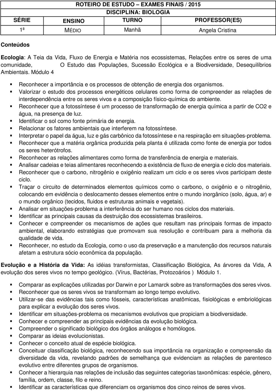 Valorizar o estudo dos processos energéticos celulares como forma de compreender as relações de interdependência entre os seres vivos e a composição físico-química do ambiente.