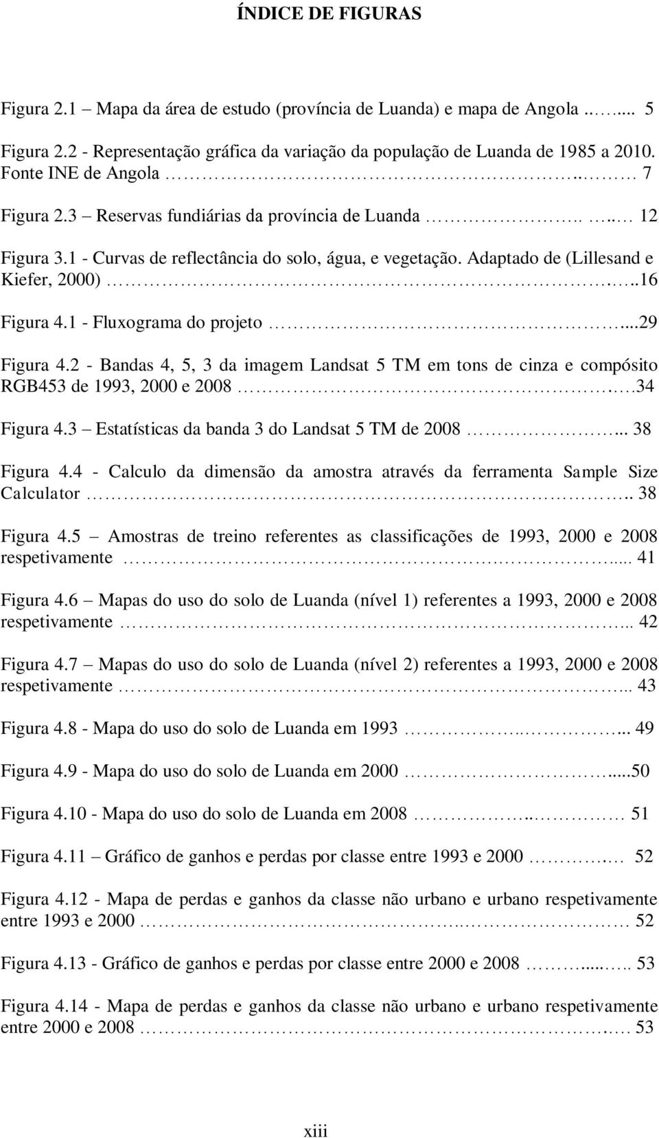 1 - Fluxograma do projeto...29 Figura 4.2 - Bandas 4, 5, 3 da imagem Landsat 5 TM em tons de cinza e compósito RGB453 de 1993, 2000 e 2008..34 Figura 4.