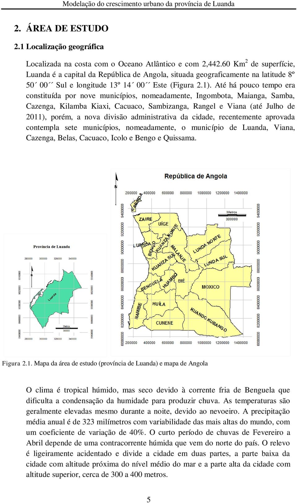 Até há pouco tempo era constituída por nove municípios, nomeadamente, Ingombota, Maianga, Samba, Cazenga, Kilamba Kiaxi, Cacuaco, Sambizanga, Rangel e Viana (até Julho de 2011), porém, a nova divisão