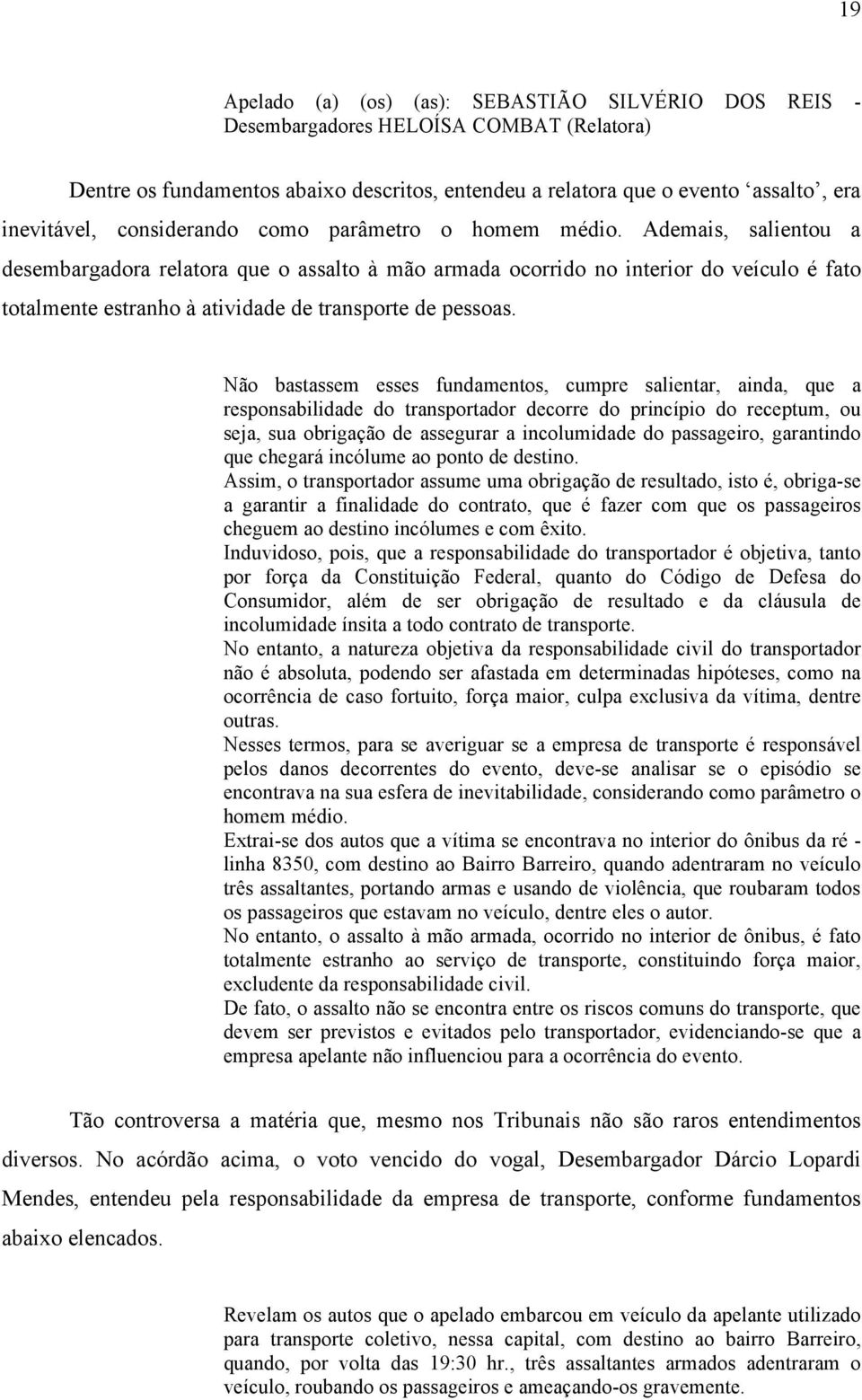 Ademais, salientou a desembargadora relatora que o assalto à mão armada ocorrido no interior do veículo é fato totalmente estranho à atividade de transporte de pessoas.