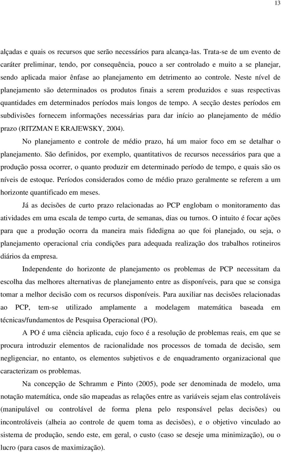 Neste nível de planejamento são determinados os produtos finais a serem produzidos e suas respectivas quantidades em determinados períodos mais longos de tempo.