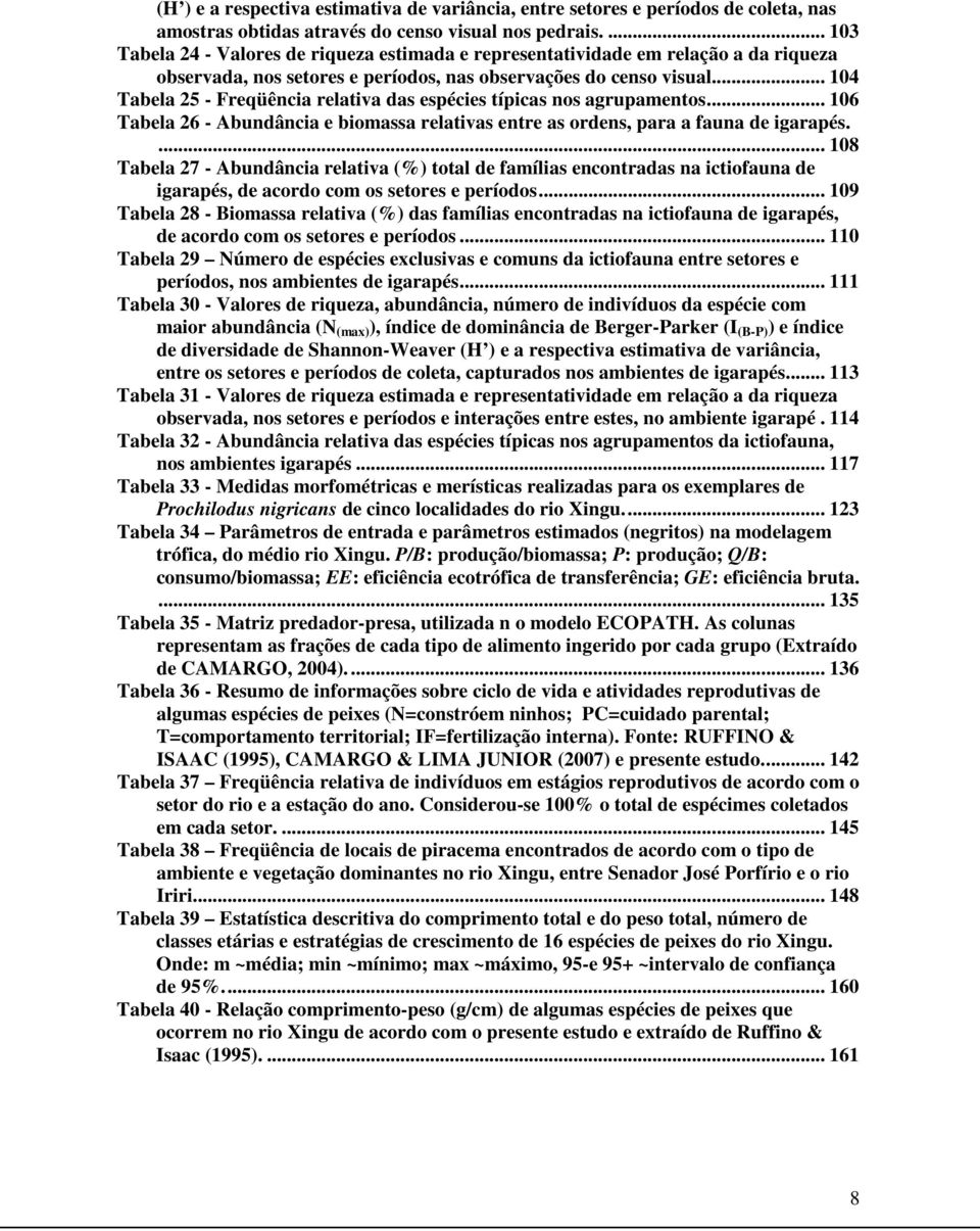 .. 104 Tabela 25 - Freqüência relativa das espécies típicas nos agrupamentos... 106 Tabela 26 - Abundância e biomassa relativas entre as ordens, para a fauna de igarapés.