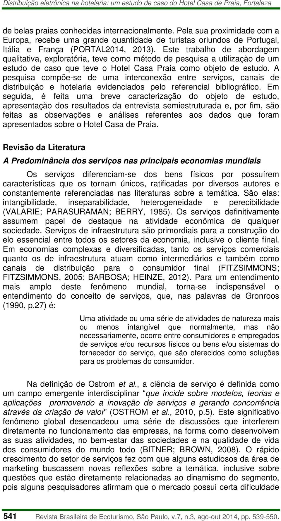 Este trabalho de abordagem qualitativa, exploratória, teve como método de pesquisa a utilização de um estudo de caso que teve o Hotel Casa Praia como objeto de estudo.