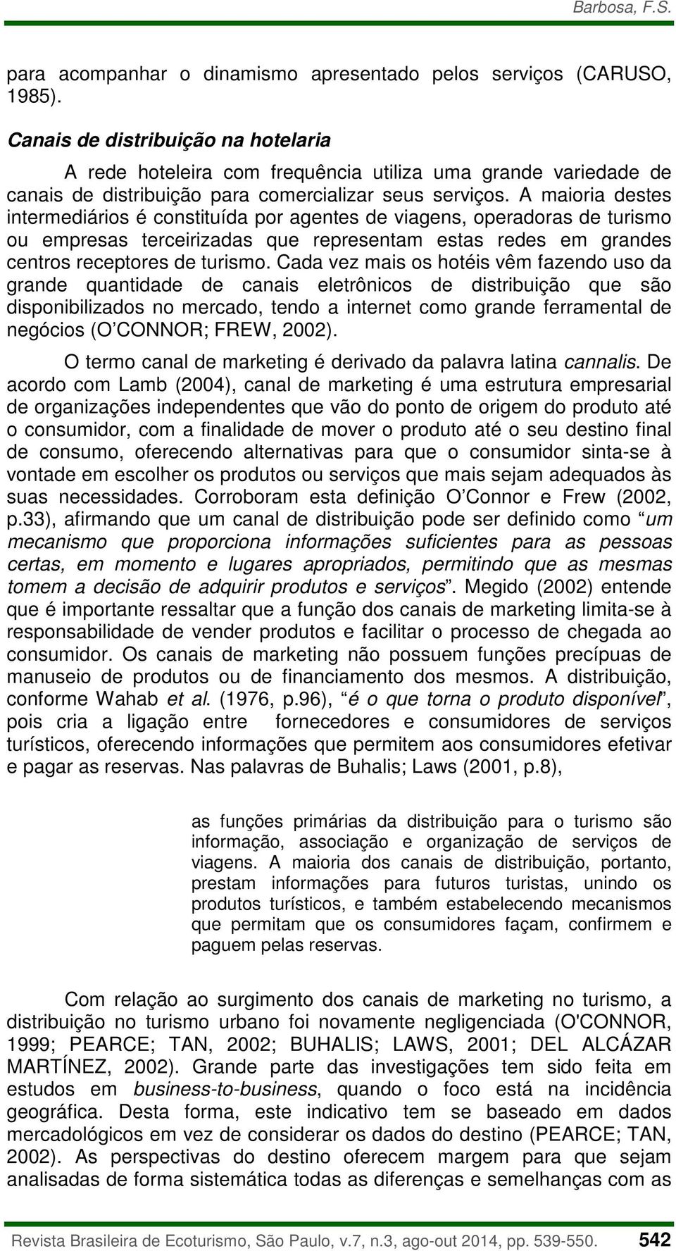 A maioria destes intermediários é constituída por agentes de viagens, operadoras de turismo ou empresas terceirizadas que representam estas redes em grandes centros receptores de turismo.