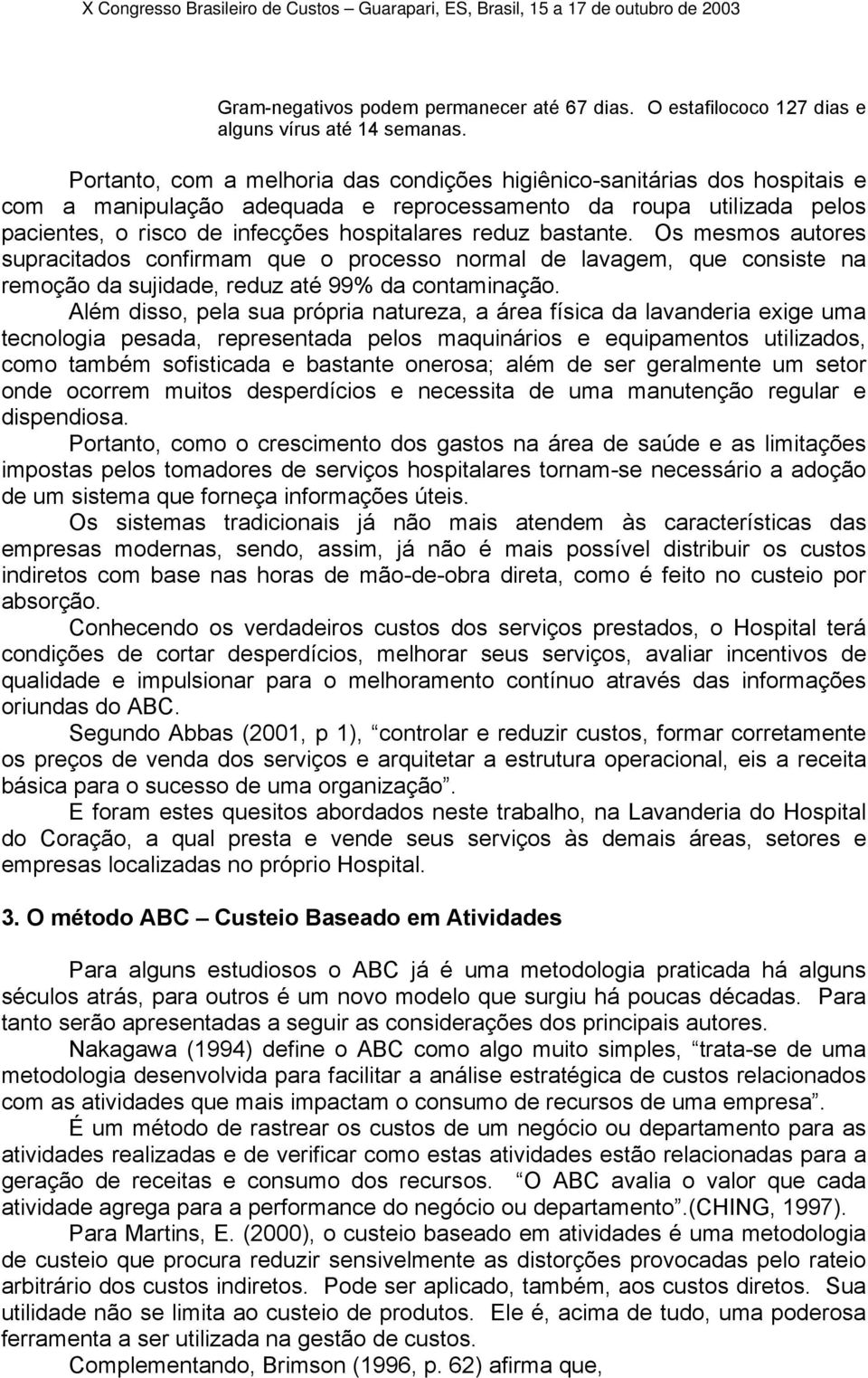 bastante. Os mesmos autores supracitados confirmam que o processo normal de lavagem, que consiste na remoção da sujidade, reduz até 99% da contaminação.