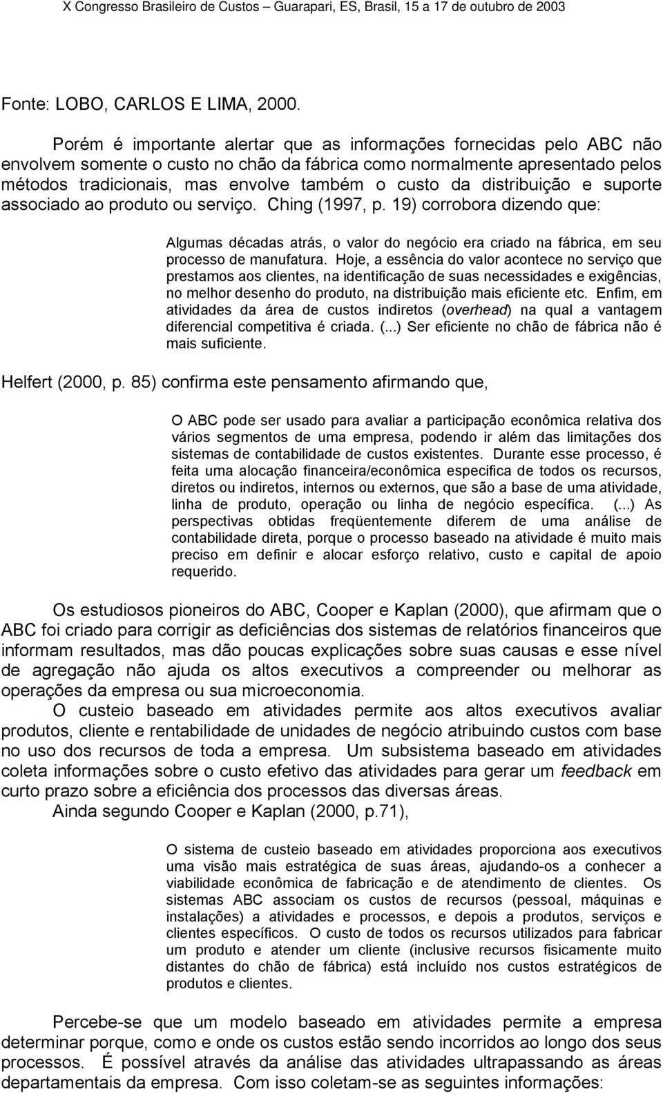 da distribuição e suporte associado ao produto ou serviço. Ching (1997, p. 19) corrobora dizendo que: Algumas décadas atrás, o valor do negócio era criado na fábrica, em seu processo de manufatura.