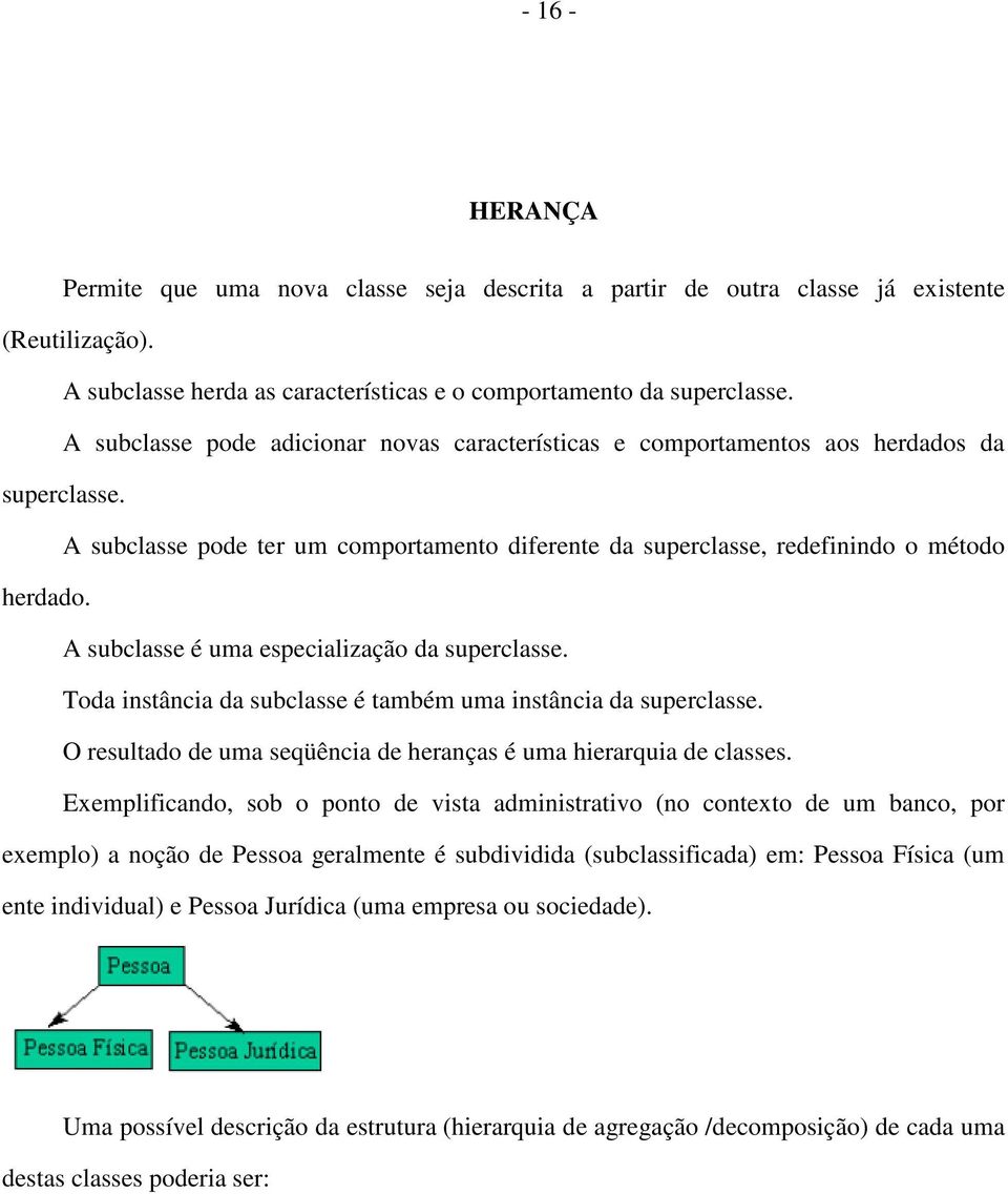 A subclasse é uma especialização da superclasse. Toda instância da subclasse é também uma instância da superclasse. O resultado de uma seqüência de heranças é uma hierarquia de classes.