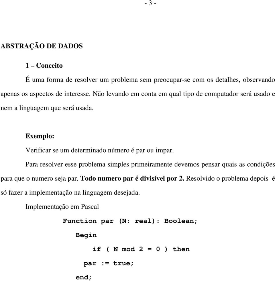 Para resolver esse problema simples primeiramente devemos pensar quais as condições para que o numero seja par. Todo numero par é divisível por 2.