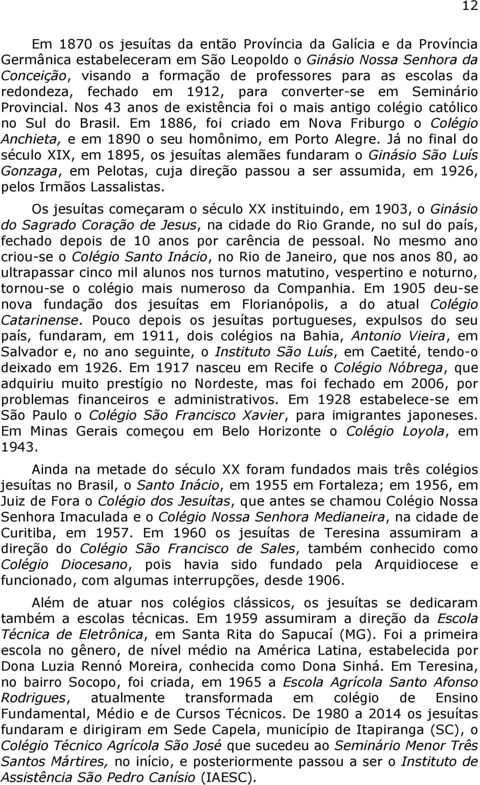 Em 1886, foi criado em Nova Friburgo o Colégio Anchieta, e em 1890 o seu homônimo, em Porto Alegre.