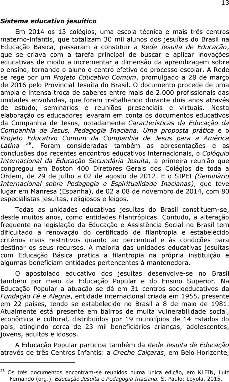 o centro efetivo do processo escolar. A Rede se rege por um Projeto Educativo Comum, promulgado a 28 de março de 2016 pelo Provincial Jesuíta do Brasil.