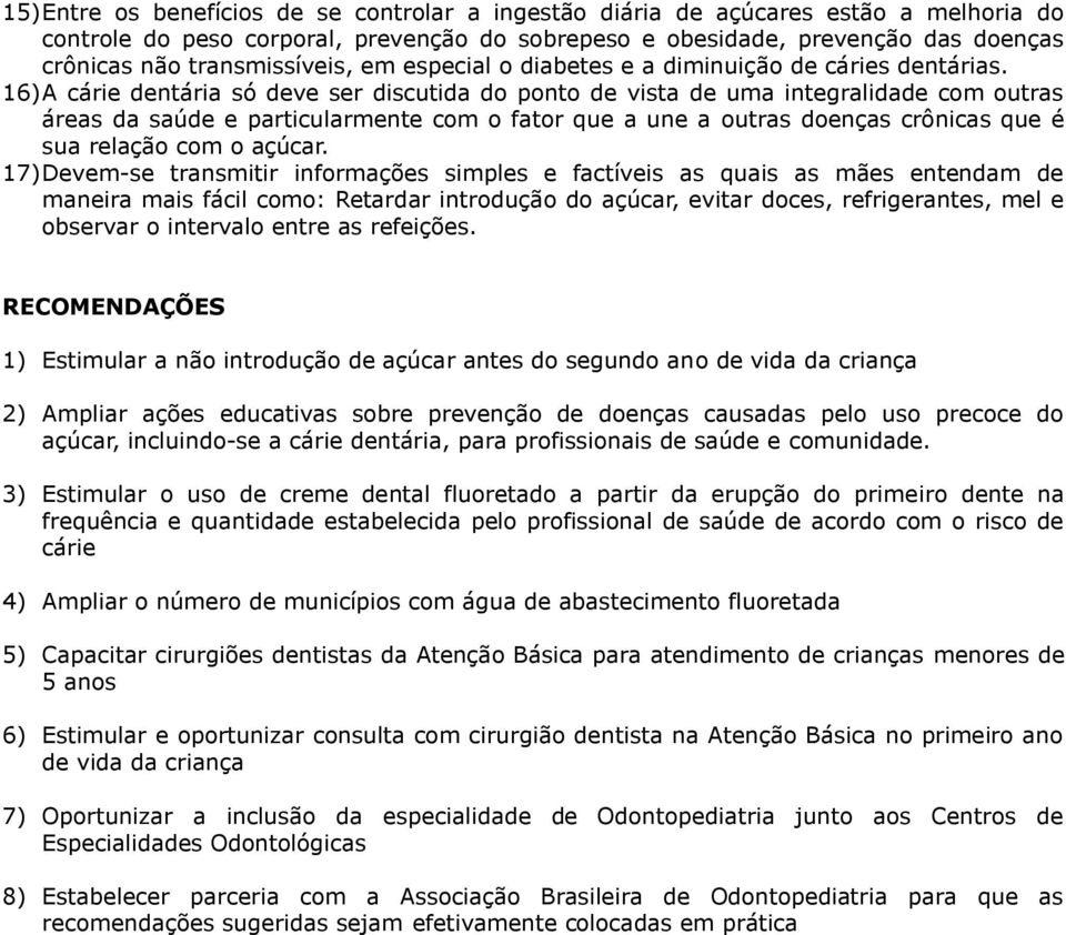 16) A cárie dentária só deve ser discutida do ponto de vista de uma integralidade com outras áreas da saúde e particularmente com o fator que a une a outras doenças crônicas que é sua relação com o