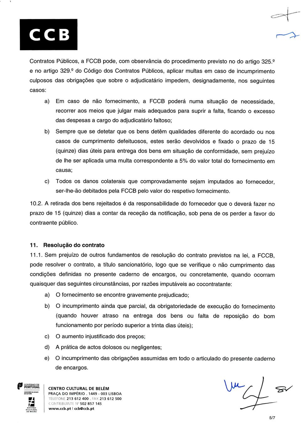 fornecimento, a FCCB poderá numa situação de necessidade, recorrer aos meios que julgar mais adequados para suprir a falta, ficando o excesso das despesas a cargo do adjudicatário faltoso; b) Sempre