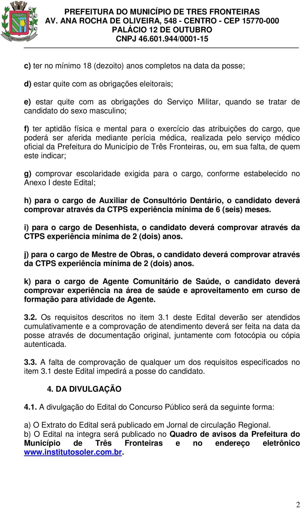 de Três Fronteiras, ou, em sua falta, de quem este indicar; g) comprovar escolaridade exigida para o cargo, conforme estabelecido no Anexo I deste Edital; h) para o cargo de Auxiliar de Consultório