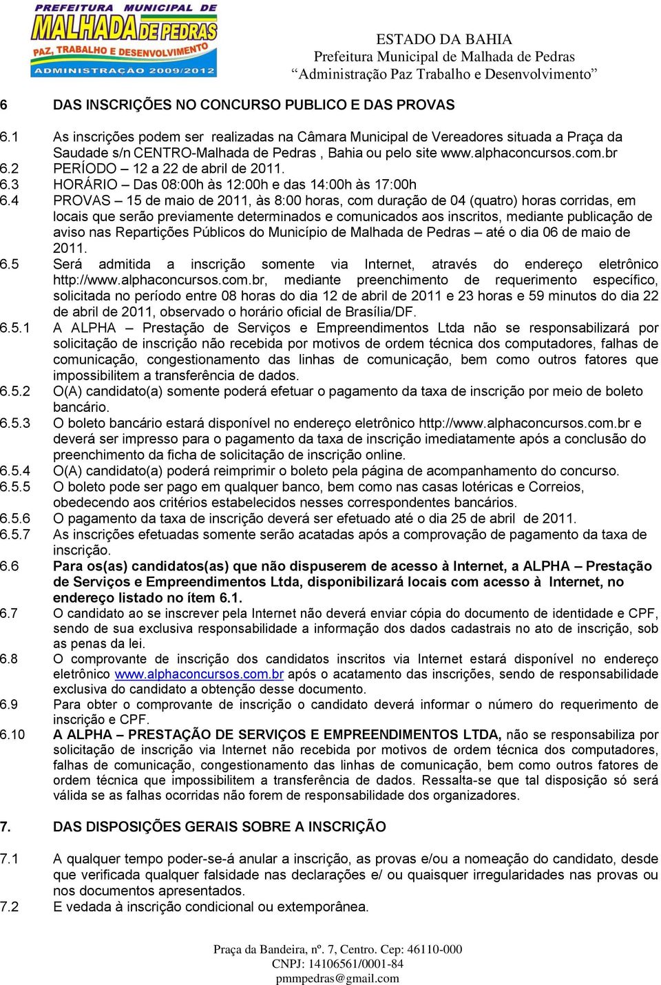 4 PROVAS 15 de maio de 2011, às 8:00 horas, com duração de 04 (quatro) horas corridas, em locais que serão previamente determinados e comunicados aos inscritos, mediante publicação de aviso nas