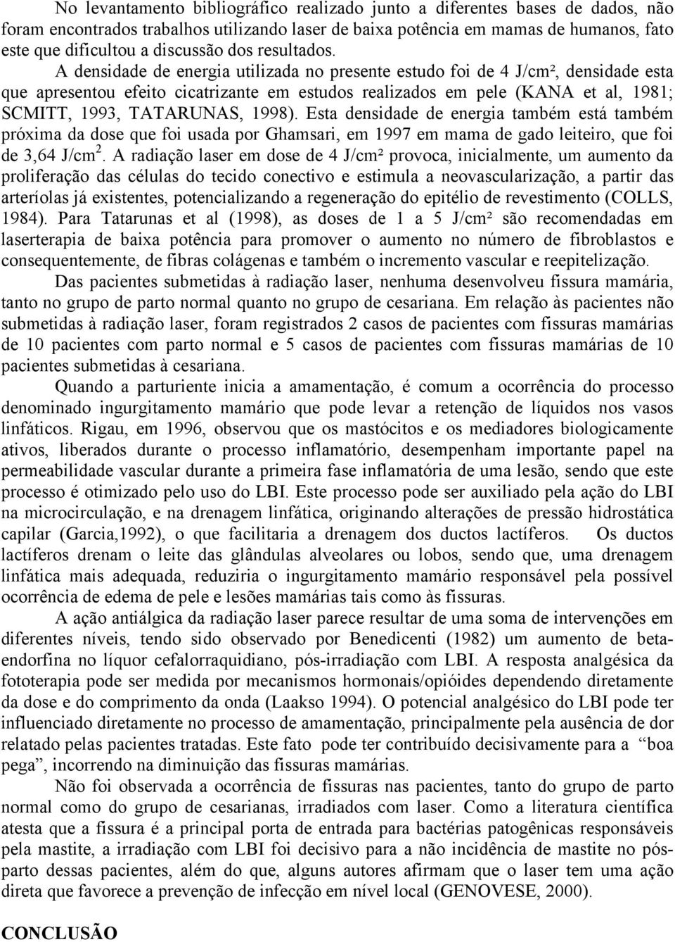 A densidade de energia utilizada no presente estudo foi de 4 J/cm², densidade esta que apresentou efeito cicatrizante em estudos realizados em pele (KANA et al, 1981; SCMITT, 1993, TATARUNAS, 1998).