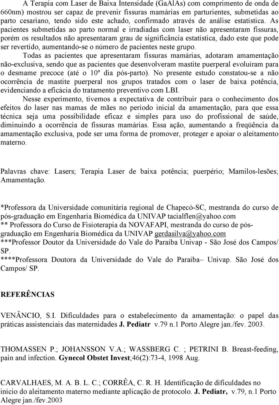 As pacientes submetidas ao parto normal e irradiadas com laser não apresentaram fissuras, porém os resultados não apresentaram grau de significância estatística, dado este que pode ser revertido,