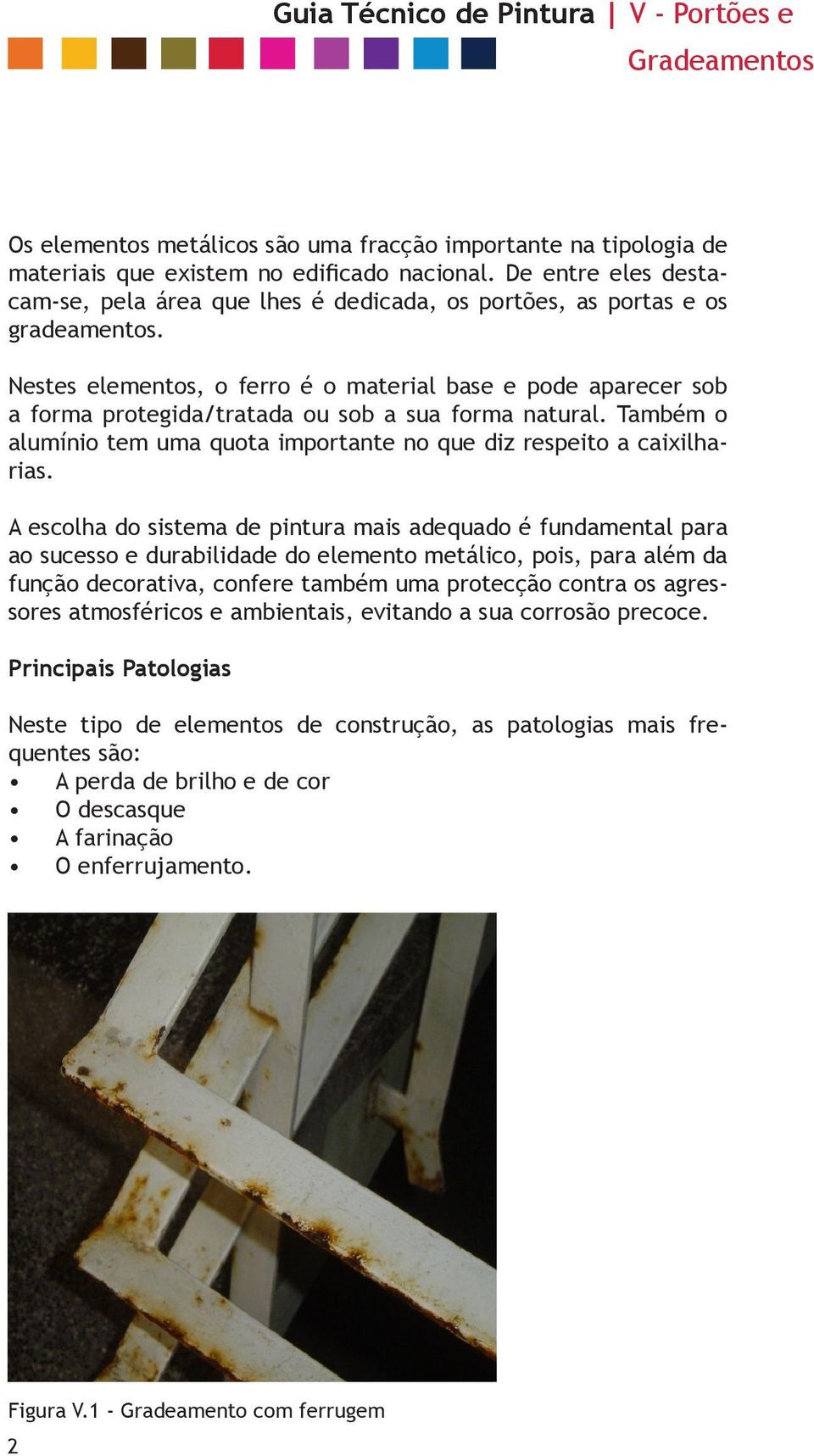 Nestes elementos, o ferro é o material base e pode aparecer sob a forma protegida/tratada ou sob a sua forma natural. Também o alumínio tem uma quota importante no que diz respeito a caixilharias.