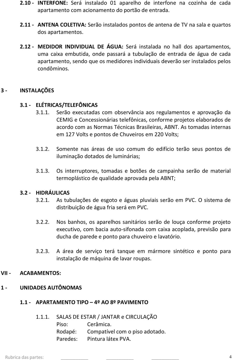 12 - MEDIDOR INDIVIDUAL DE ÁGUA: Será instalada no hall dos apartamentos, uma caixa embutida, onde passará a tubulação de entrada de água de cada apartamento, sendo que os medidores individuais