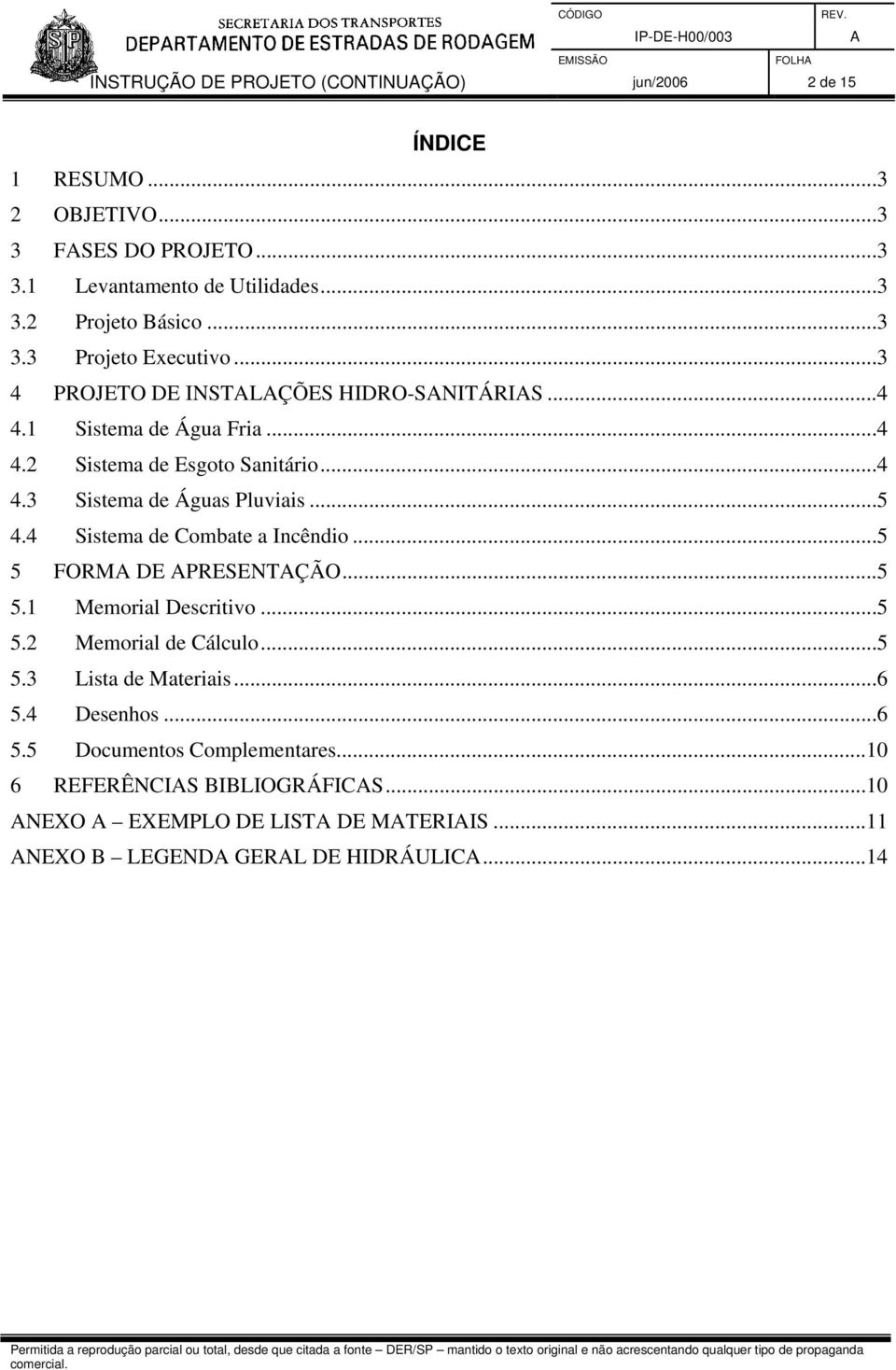 ..5 4.4 Sistema de Combate a Incêndio...5 5 FORM DE PRESENTÇÃO...5 5.1 Memorial Descritivo...5 5.2 Memorial de Cálculo...5 5.3 Lista de Materiais...6 5.