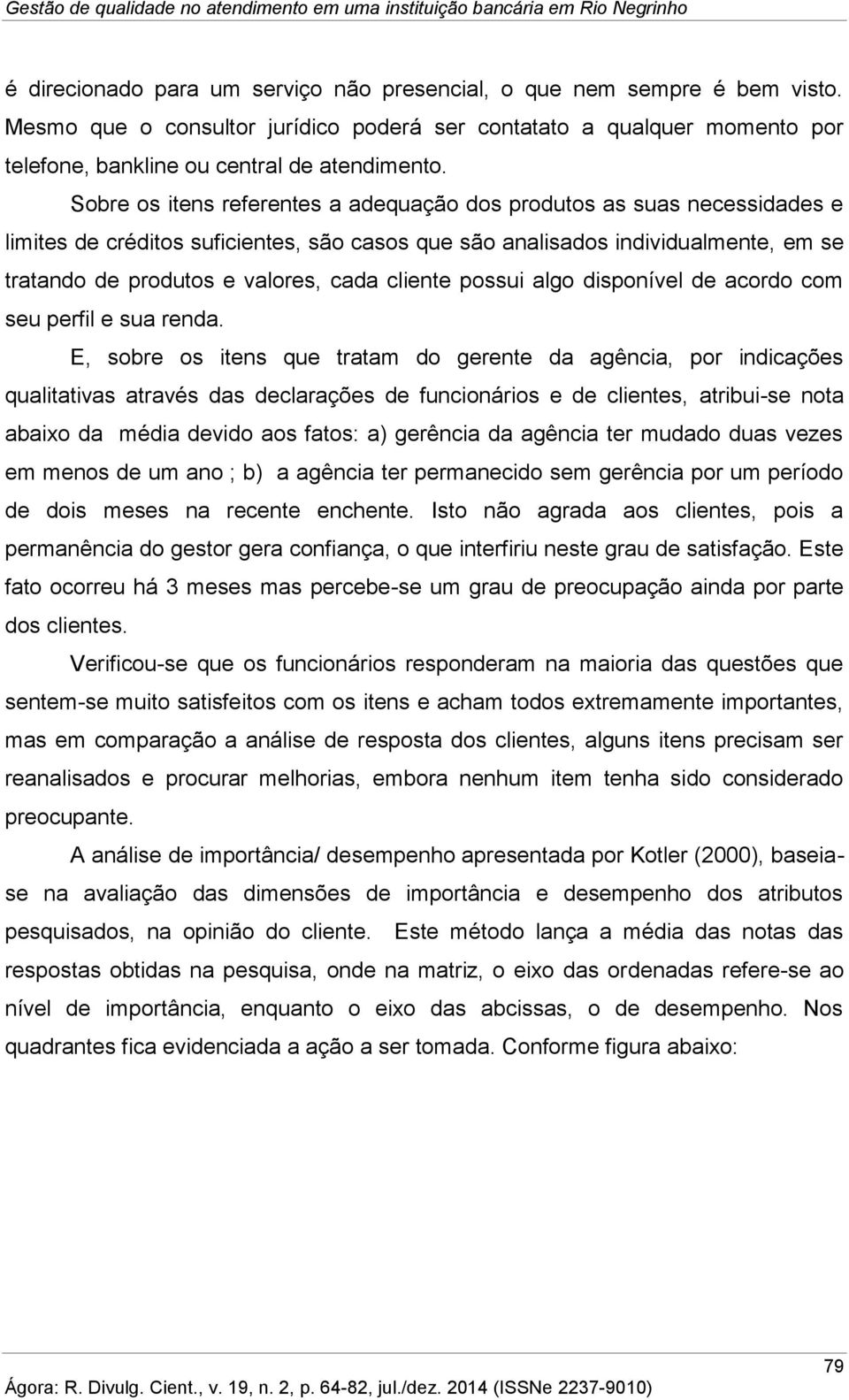 Sobre os itens referentes a adequação dos produtos as suas necessidades e limites de créditos suficientes, são casos que são analisados individualmente, em se tratando de produtos e valores, cada