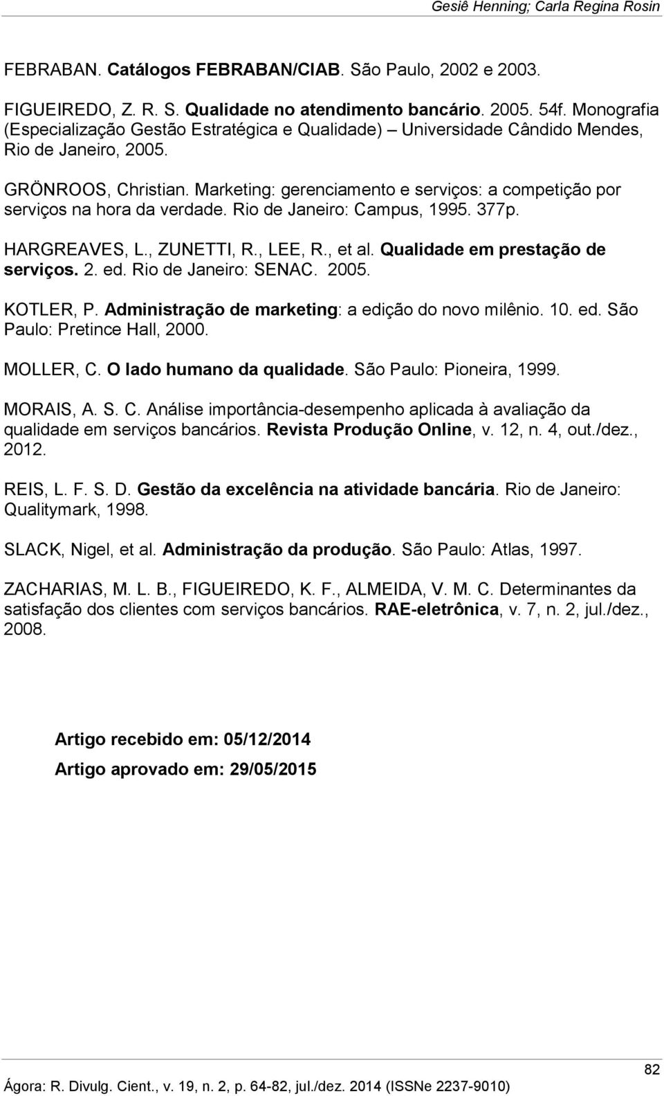 Marketing: gerenciamento e serviços: a competição por serviços na hora da verdade. Rio de Janeiro: Campus, 1995. 377p. HARGREAVES, L., ZUNETTI, R., LEE, R., et al. Qualidade em prestação de serviços.