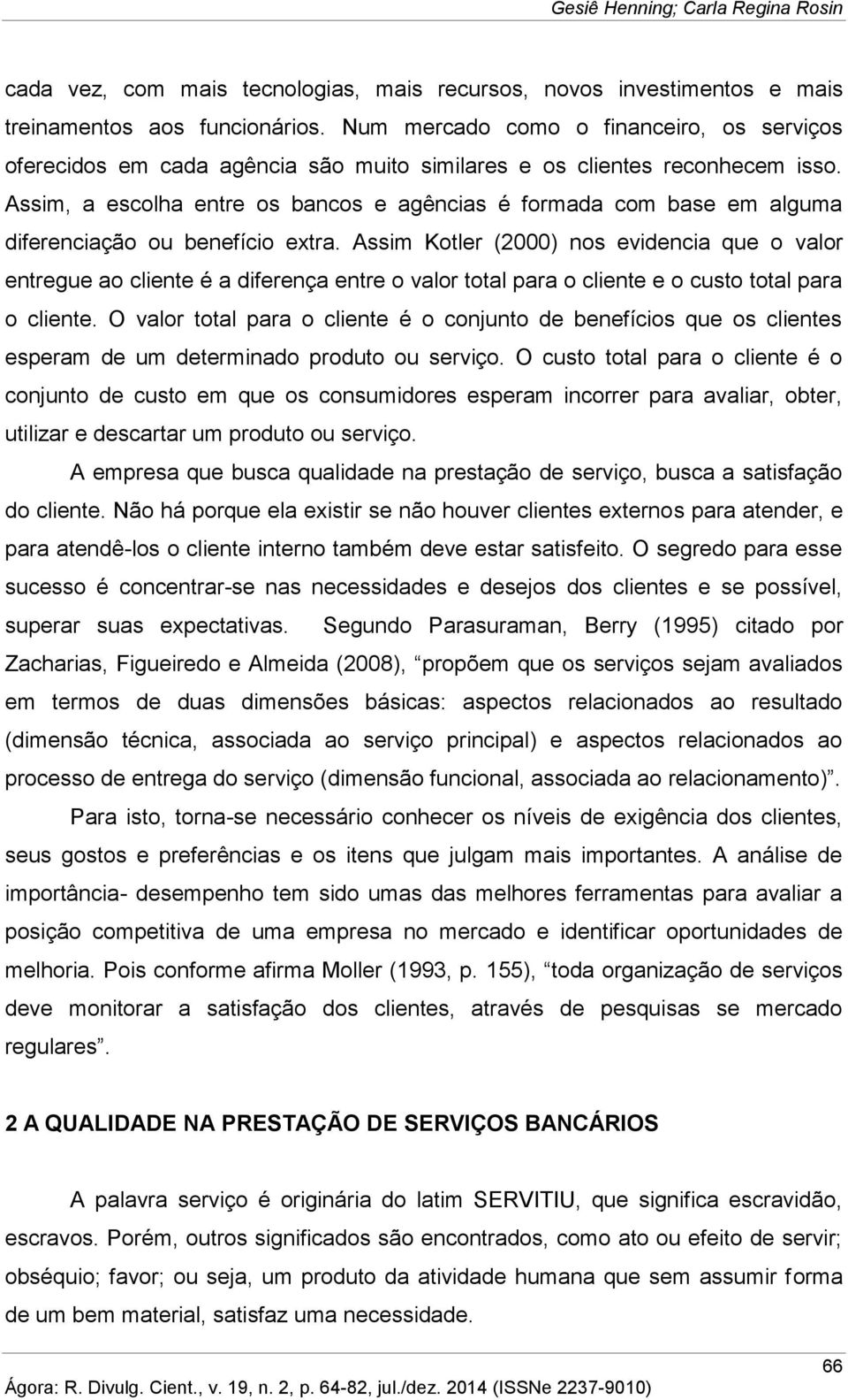 Assim, a escolha entre os bancos e agências é formada com base em alguma diferenciação ou benefício extra.