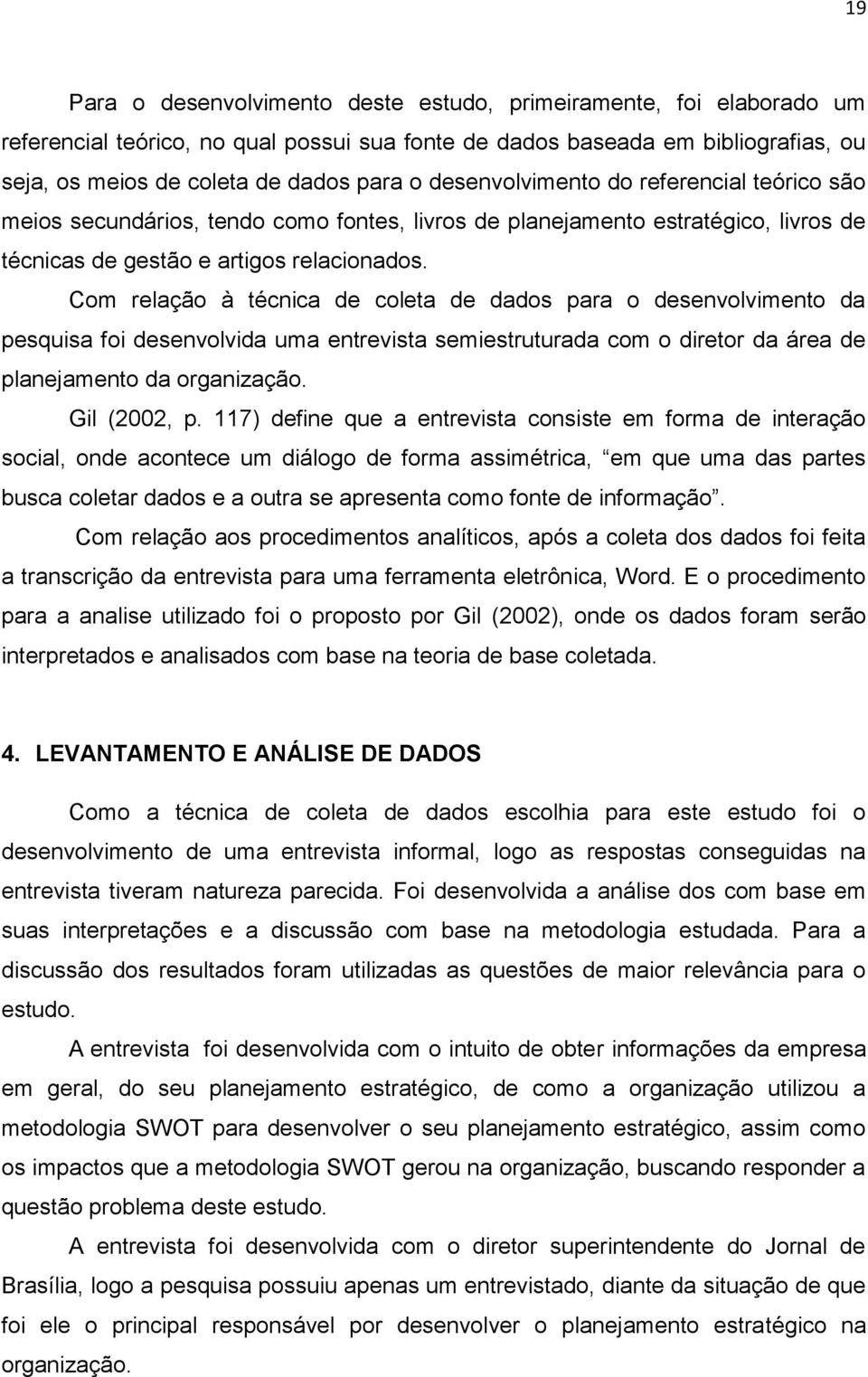 Com relação à técnica de coleta de dados para o desenvolvimento da pesquisa foi desenvolvida uma entrevista semiestruturada com o diretor da área de planejamento da organização. Gil (2002, p.