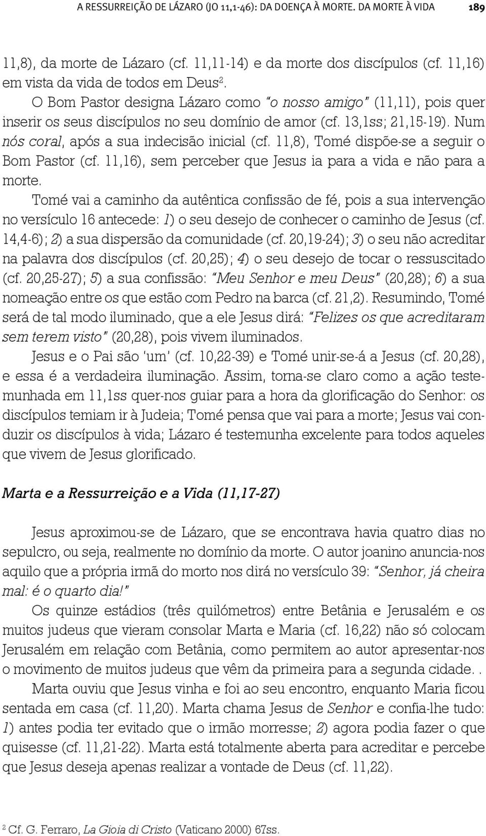 11,8), Tomé dispõe-se a seguir o Bom Pastor (cf. 11,16), sem perceber que Jesus ia para a vida e não para a morte.