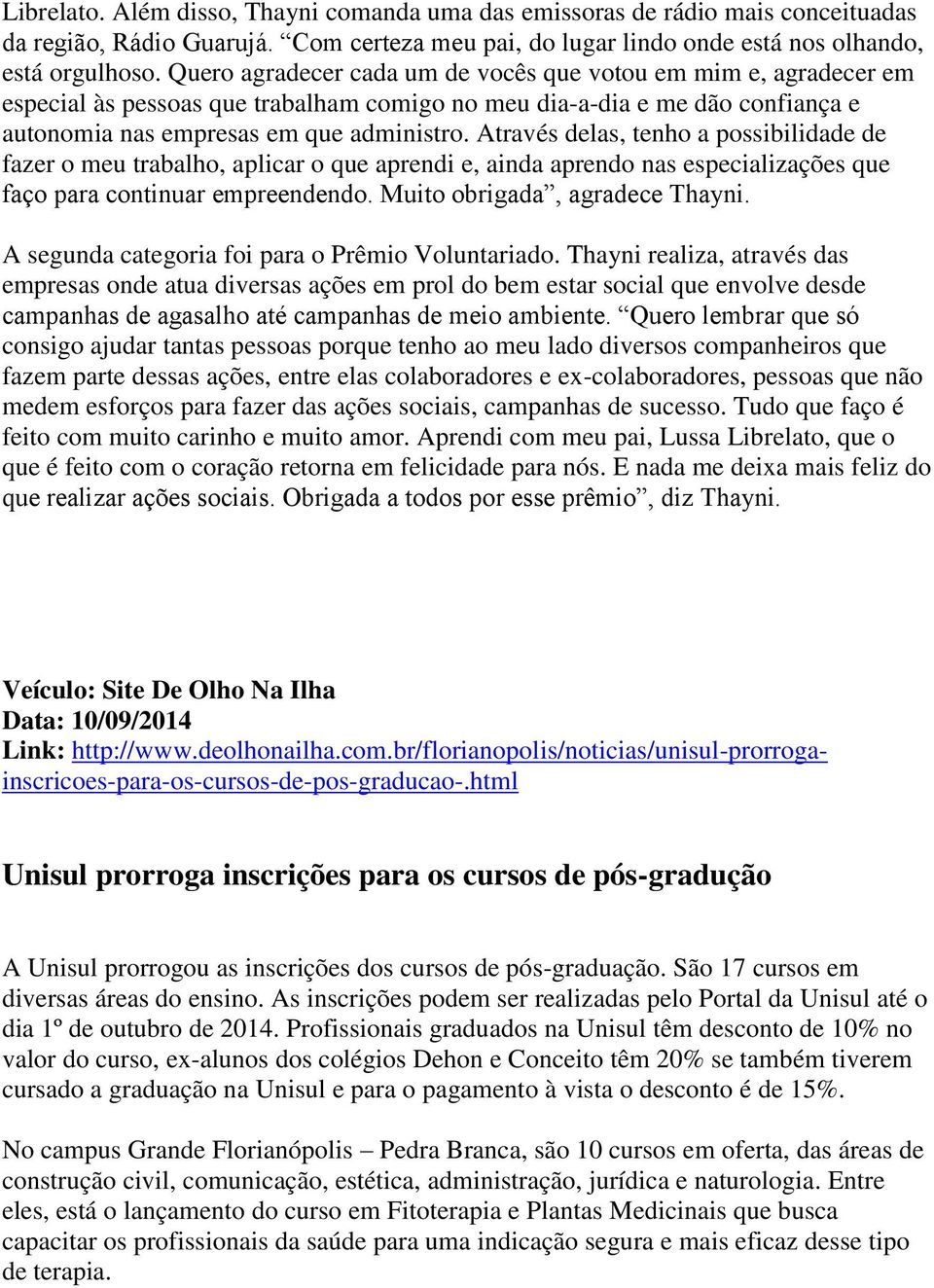 Através delas, tenho a possibilidade de fazer o meu trabalho, aplicar o que aprendi e, ainda aprendo nas especializações que faço para continuar empreendendo. Muito obrigada, agradece Thayni.