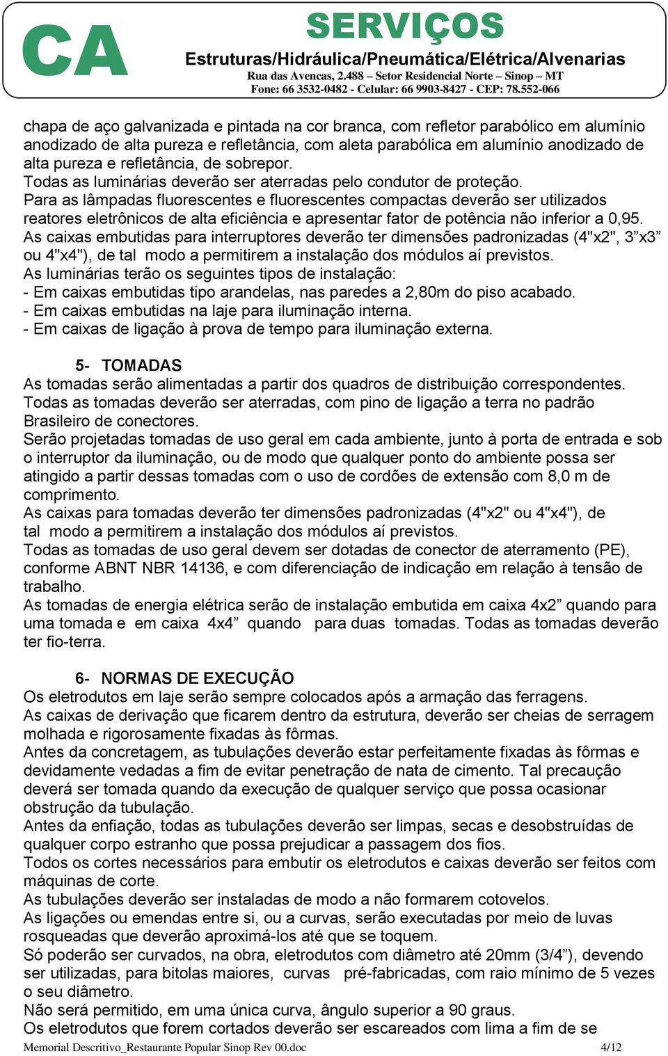 Para as lâmpadas fluorescentes e fluorescentes compactas deverão ser utilizados reatores eletrônicos de alta eficiência e apresentar fator de potência não inferior a 0,95.