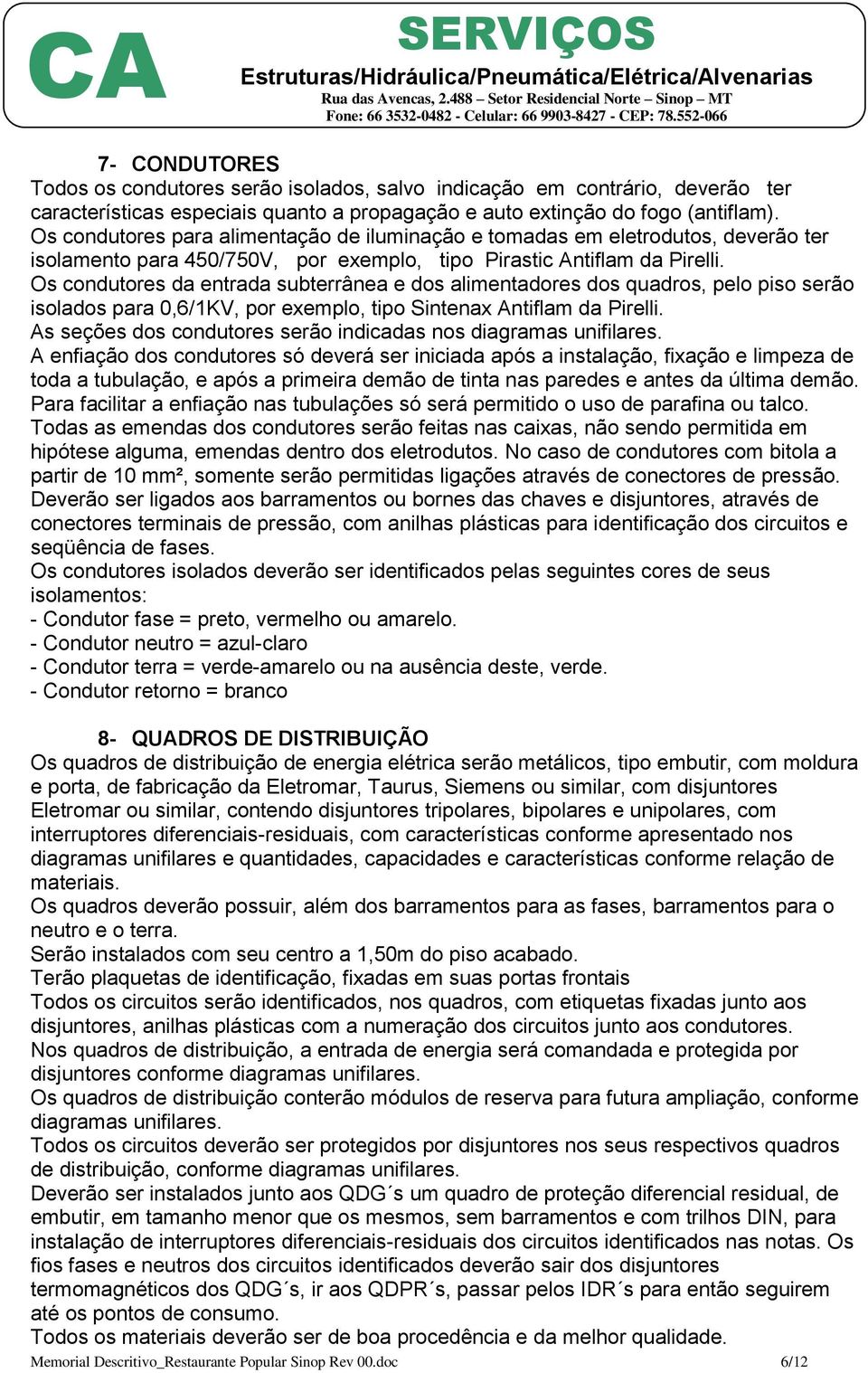 Os condutores da entrada subterrânea e dos alimentadores dos quadros, pelo piso serão isolados para 0,6/1KV, por exemplo, tipo Sintenax Antiflam da Pirelli.