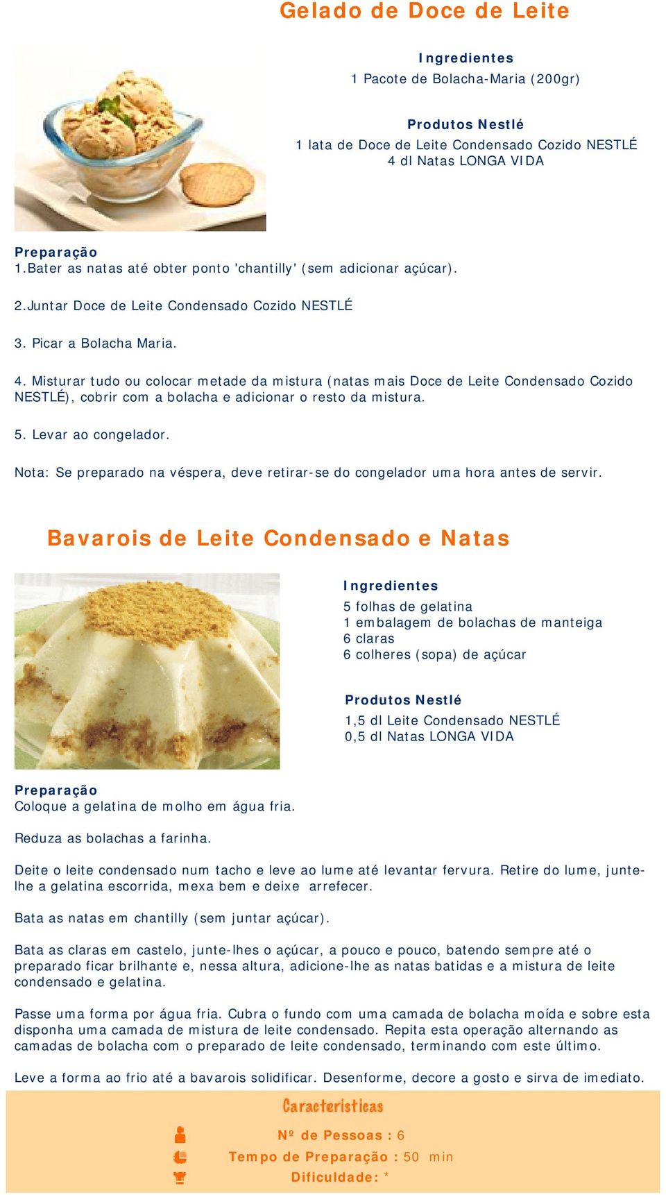 Misturar tudo ou colocar metade da mistura (natas mais Doce de Leite Condensado Cozido NESTLÉ), cobrir com a bolacha e adicionar o resto da mistura. 5. Levar ao congelador.