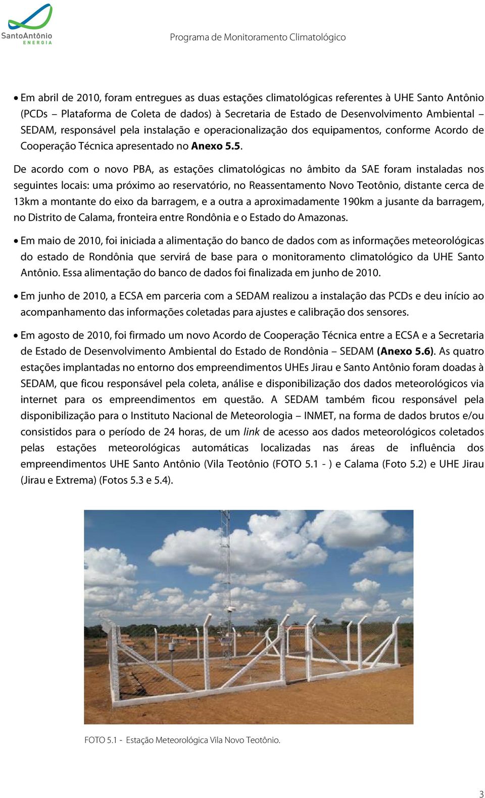 5. De acordo com o novo PBA, as estações climatológicas no âmbito da SAE foram instaladas nos seguintes locais: uma próximo ao reservatório, no Reassentamento Novo Teotônio, distante cerca de 13km a